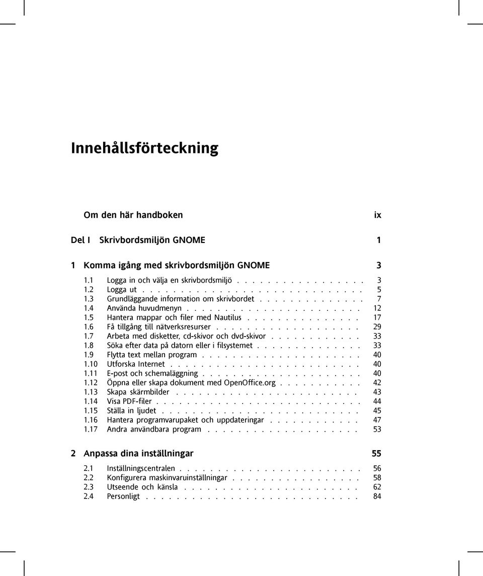 6 Få tillgång till nätverksresurser................... 29 1.7 Arbeta med disketter, cd-skivor och dvd-skivor............ 33 1.8 Söka efter data på datorn eller i filsystemet.............. 33 1.9 Flytta text mellan program.