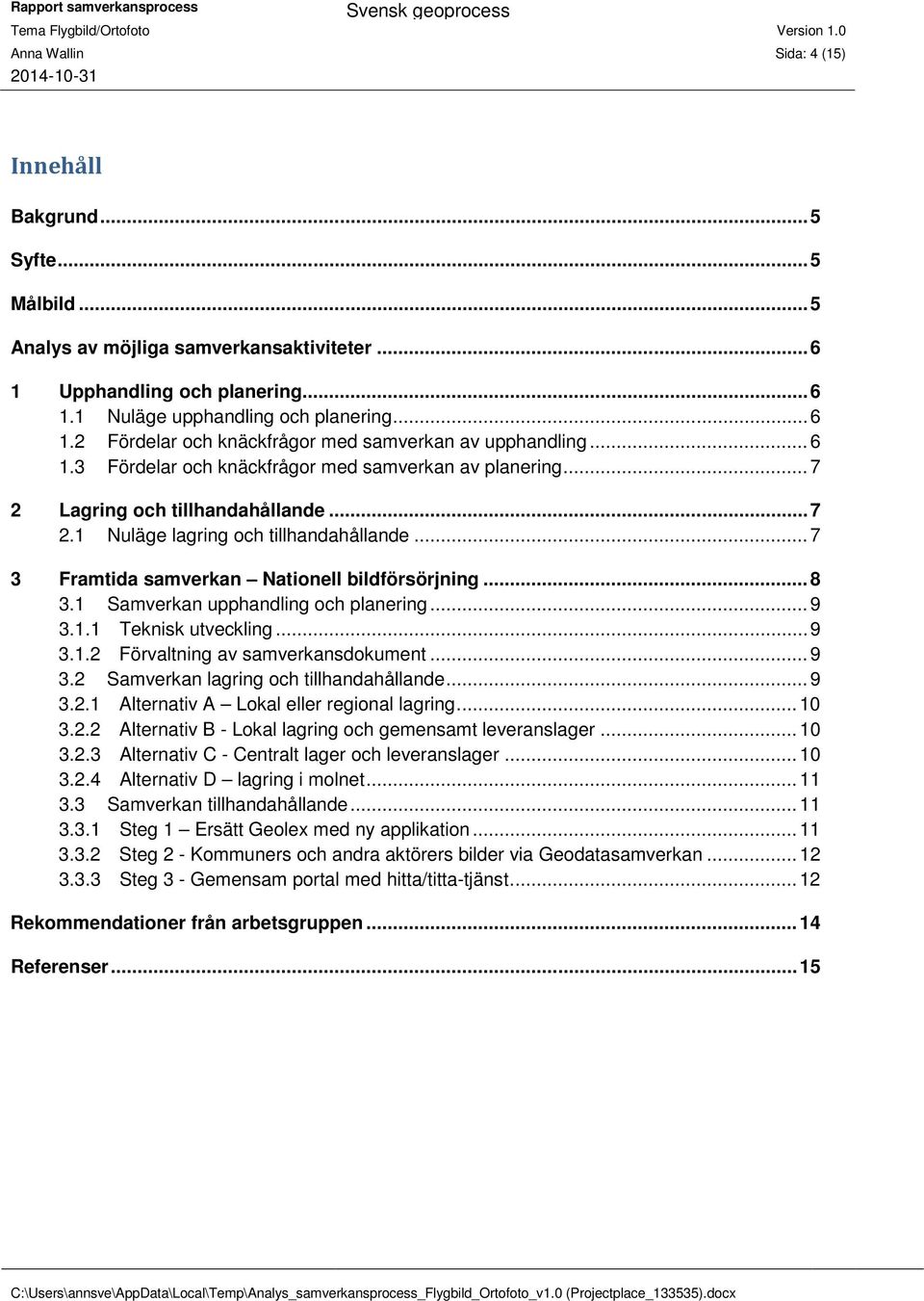 .. 8 3.1 Samverkan upphandling och planering... 9 3.1.1 Teknisk utveckling... 9 3.1.2 Förvaltning av samverkansdokument... 9 3.2 Samverkan lagring och tillhandahållande... 9 3.2.1 Alternativ A Lokal eller regional lagring.