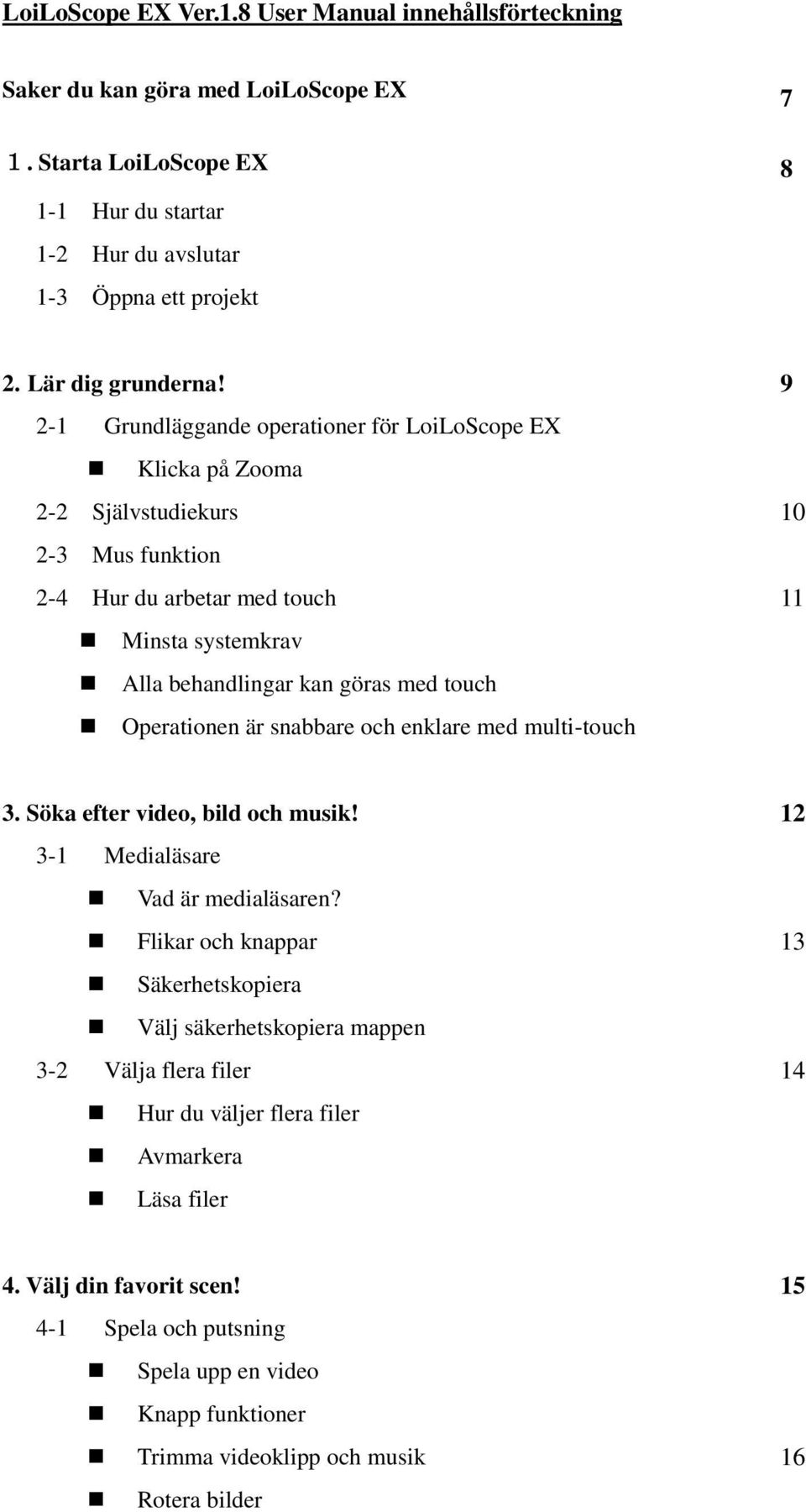 9 2-1 Grundläggande operationer för LoiLoScope EX Klicka på Zooma 2-2 Självstudiekurs 10 2-3 Mus funktion 2-4 Hur du arbetar med touch 11 Minsta systemkrav Alla behandlingar kan göras med touch