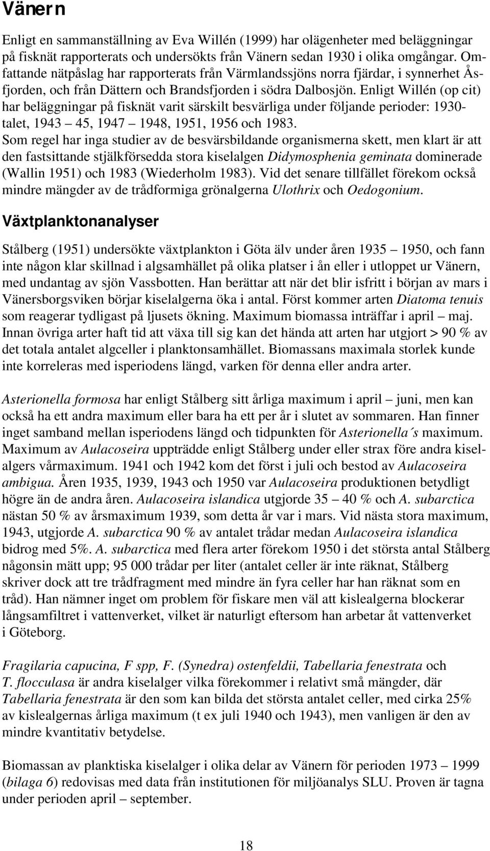 Enligt Willén (op cit) har beläggningar på fisknät varit särskilt besvärliga under följande perioder: 1930- talet, 1943 45, 1947 1948, 1951, 1956 och 1983.