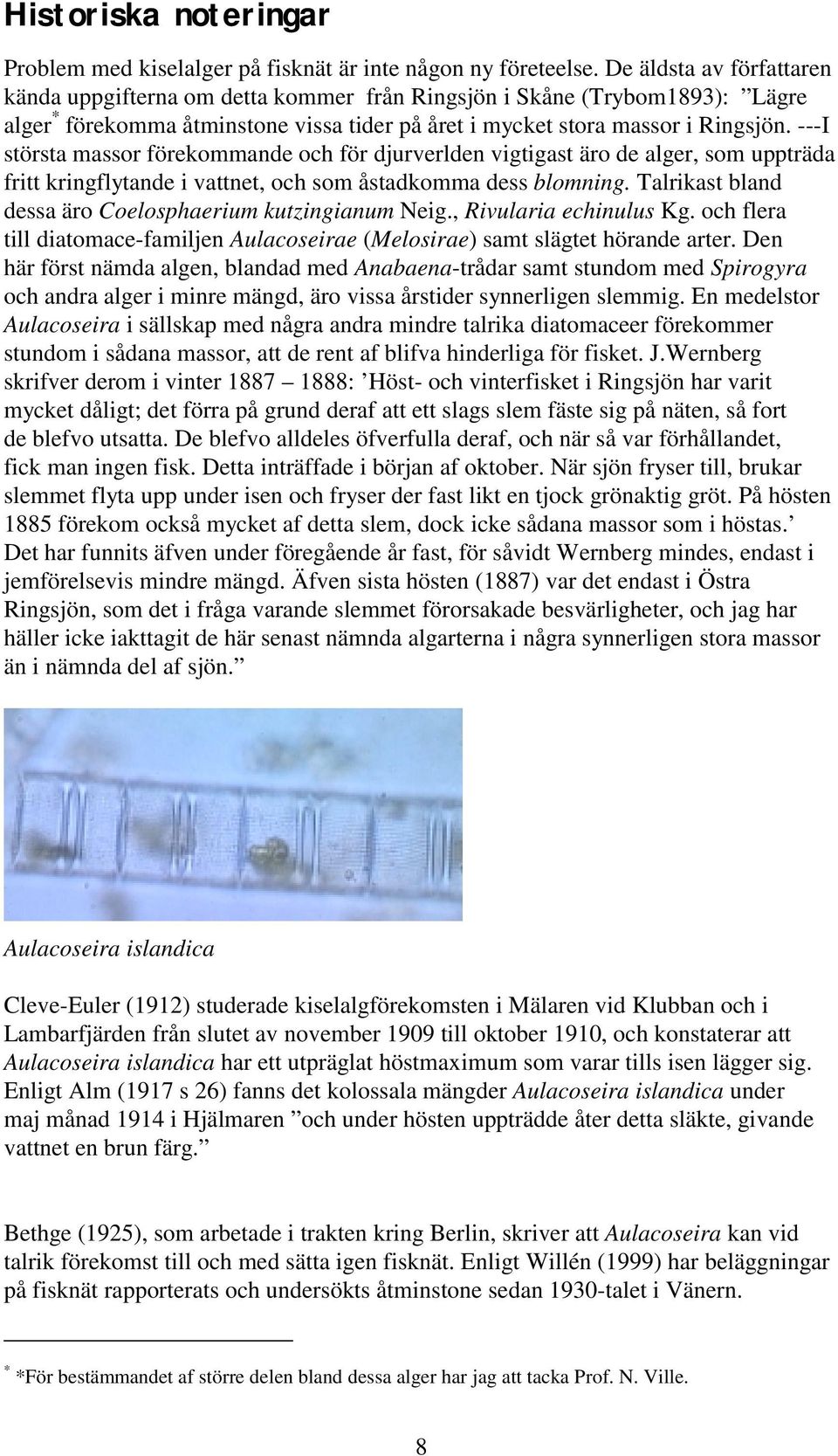 ---I största massor förekommande och för djurverlden vigtigast äro de alger, som uppträda fritt kringflytande i vattnet, och som åstadkomma dess blomning.