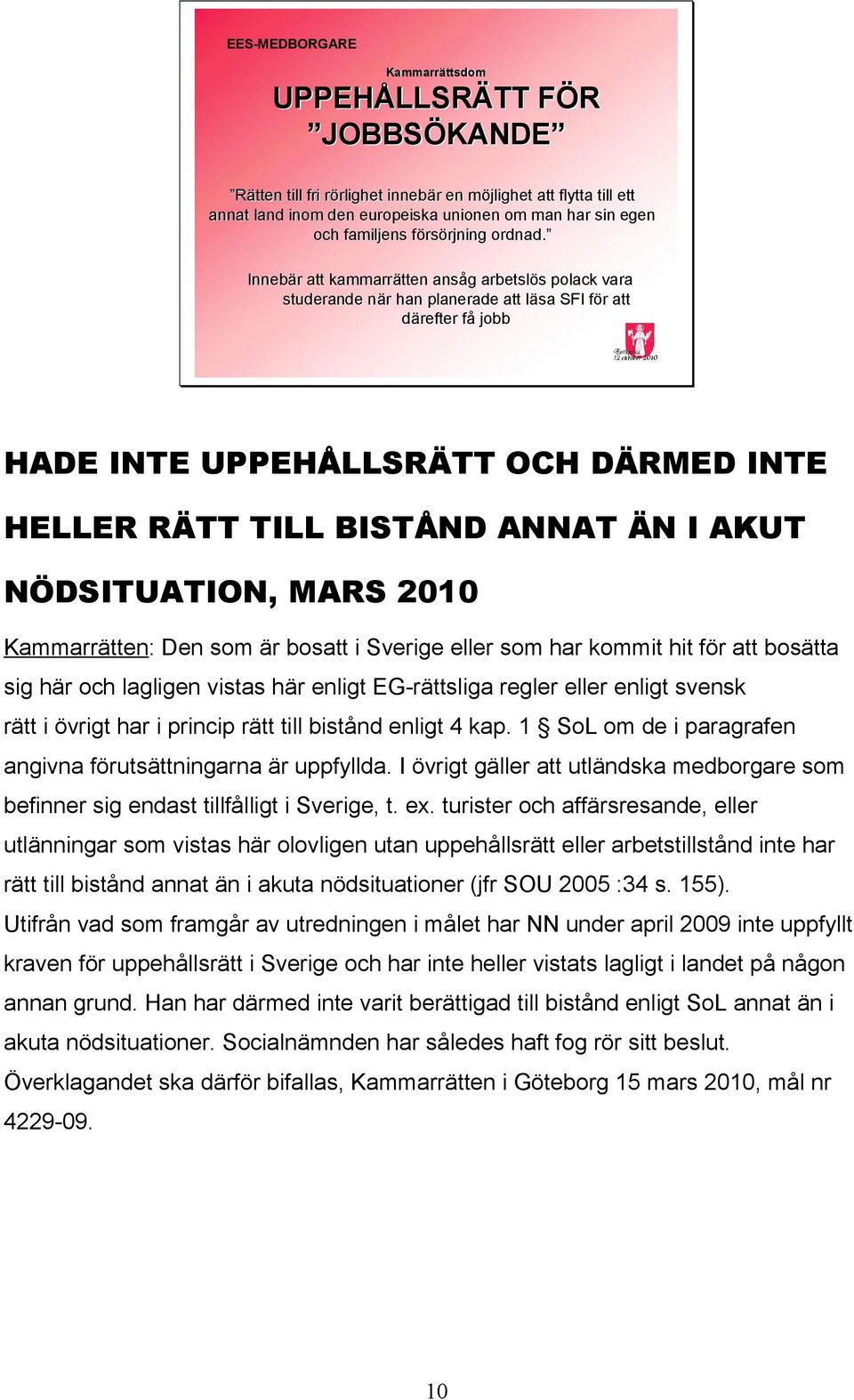 Innebär r att kammarrätten ansåg g arbetslös s polack vara studerande när n r han planerade att läsa l SFI för f r att därefter fåf jobb HADE INTE UPPEHÅLLSRÄTT OCH DÄRMED INTE HELLER RÄTT TILL