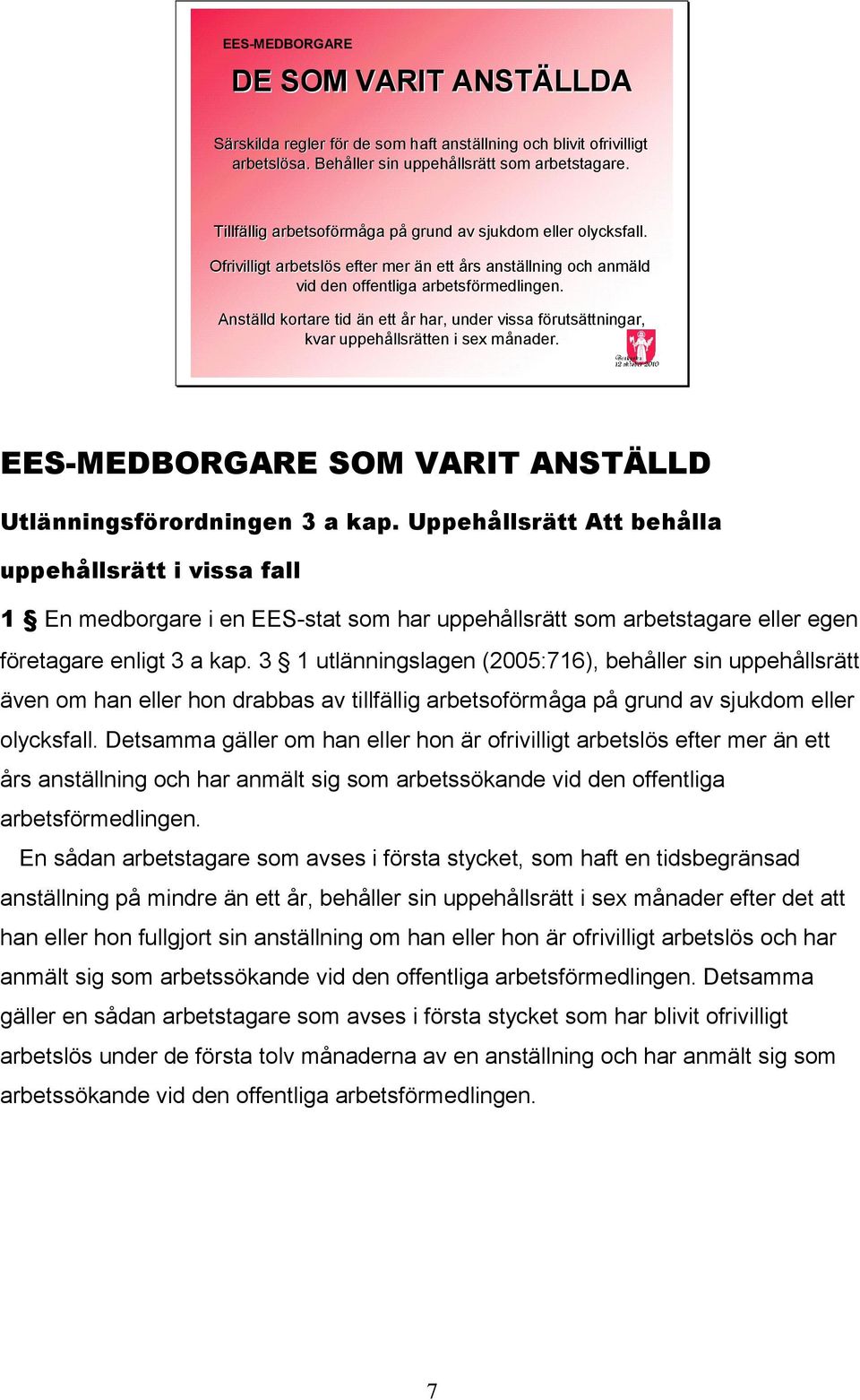 Anställd kortare tid än n ett år r har, under vissa förutsf rutsättningar, ttningar, kvar uppehållsr llsrätten i sex månader. m EES-MEDBORGARE SOM VARIT ANSTÄLLD Utlänningsförordningen 3 a kap.