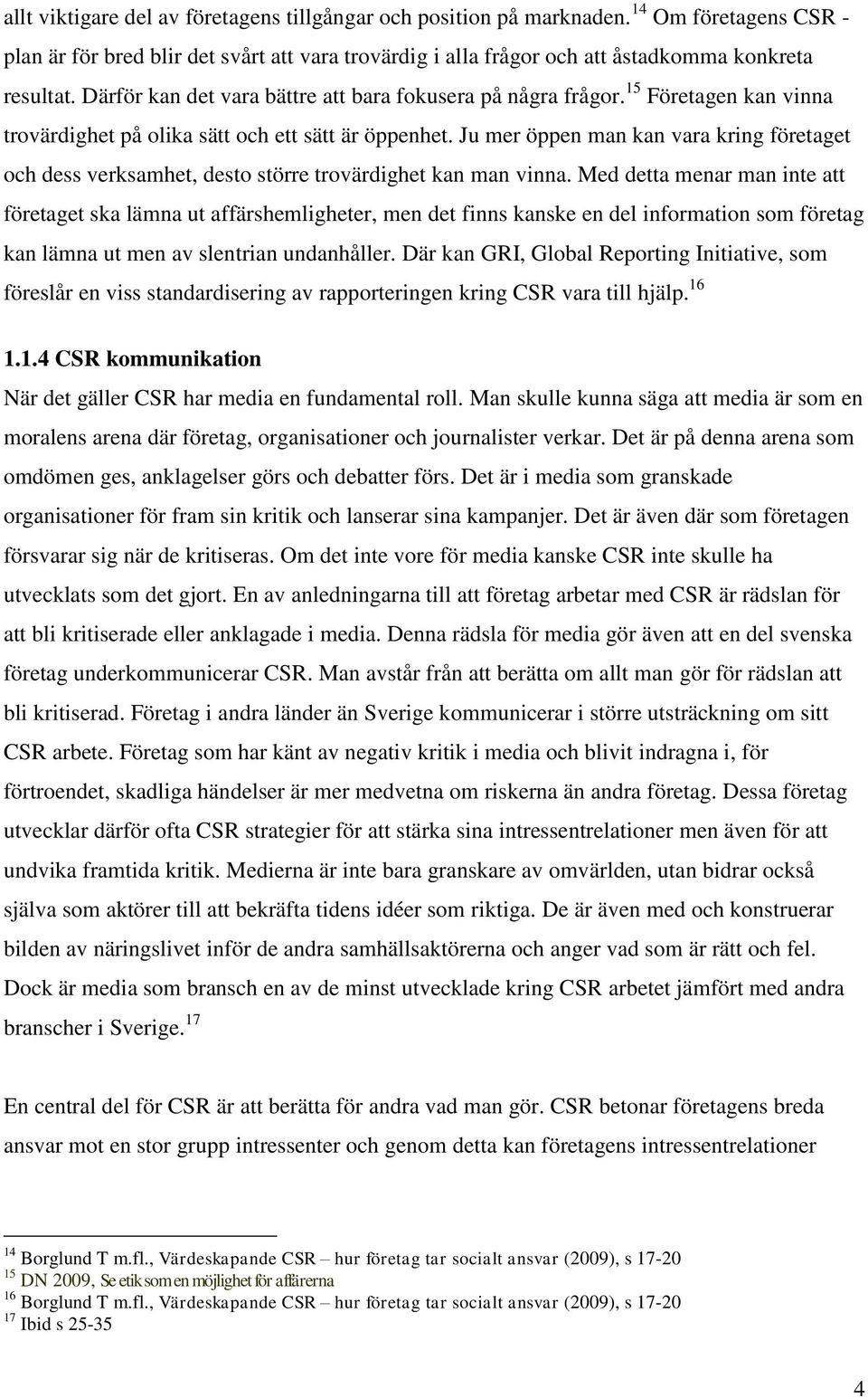 Ju mer öppen man kan vara kring företaget och dess verksamhet, desto större trovärdighet kan man vinna.