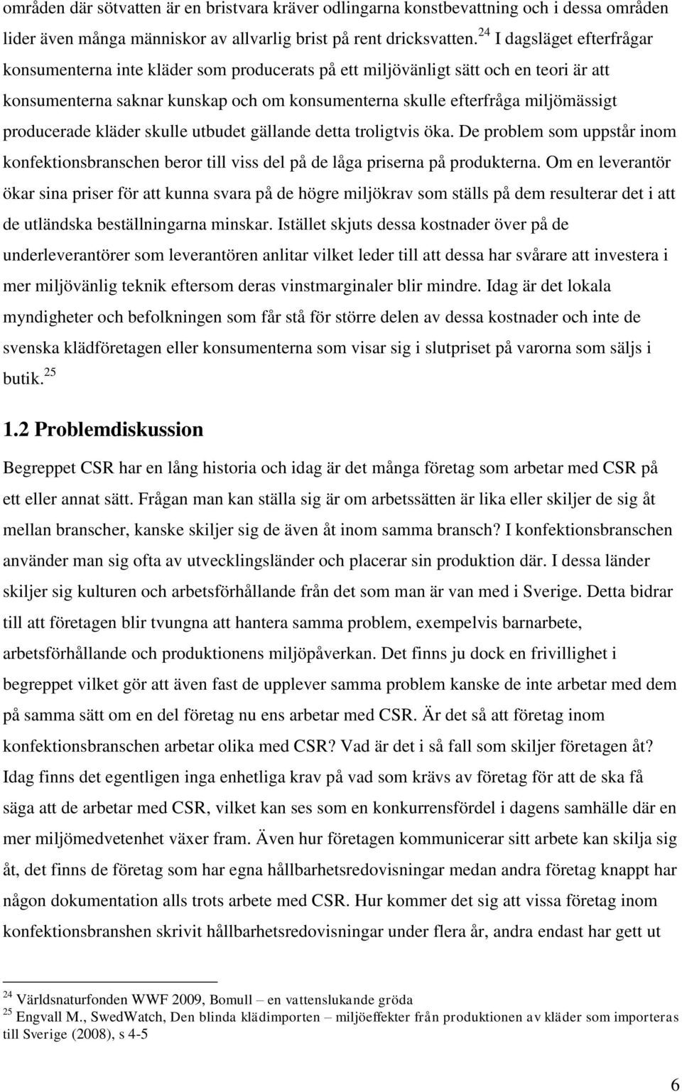 producerade kläder skulle utbudet gällande detta troligtvis öka. De problem som uppstår inom konfektionsbranschen beror till viss del på de låga priserna på produkterna.