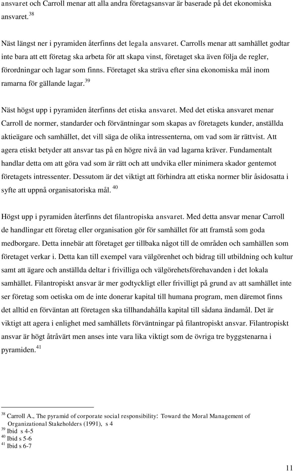 Företaget ska sträva efter sina ekonomiska mål inom ramarna för gällande lagar. 39 Näst högst upp i pyramiden återfinns det etiska ansvaret.