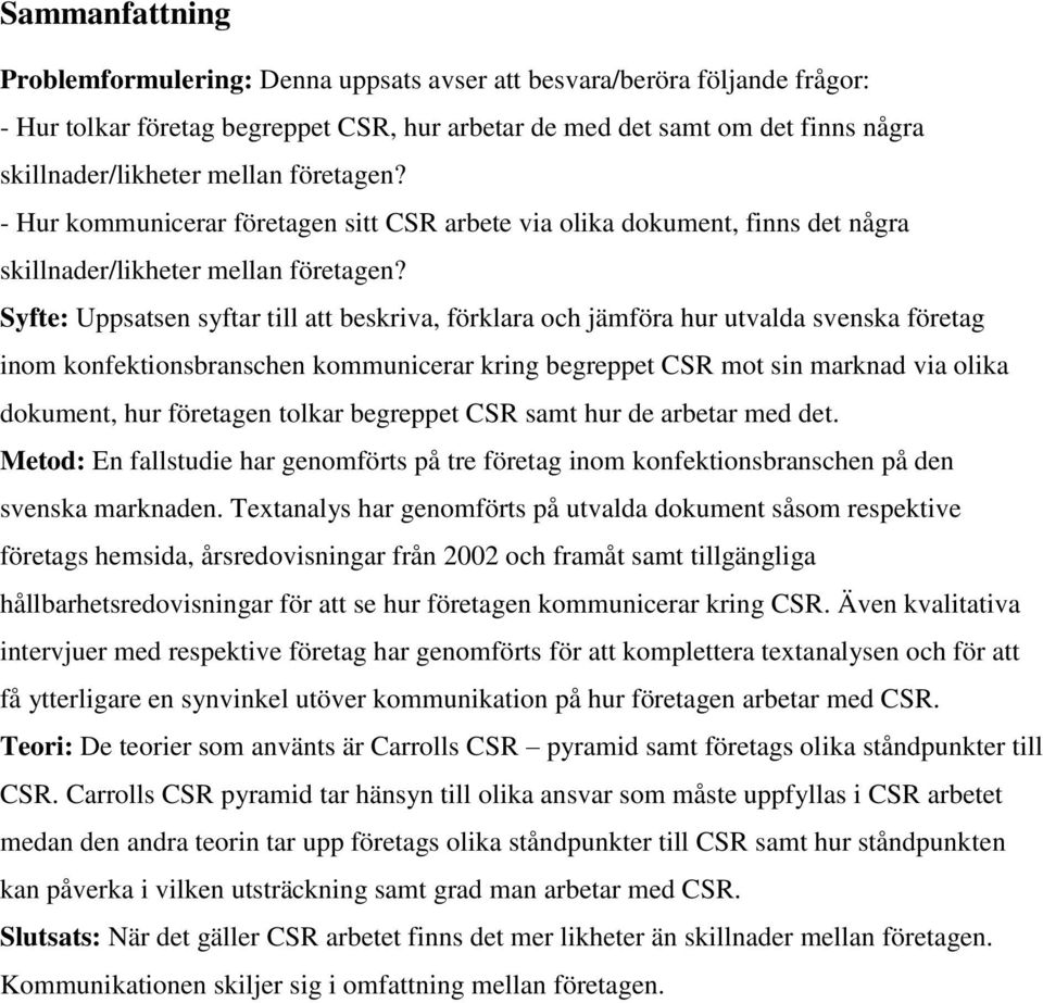 Syfte: Uppsatsen syftar till att beskriva, förklara och jämföra hur utvalda svenska företag inom konfektionsbranschen kommunicerar kring begreppet CSR mot sin marknad via olika dokument, hur