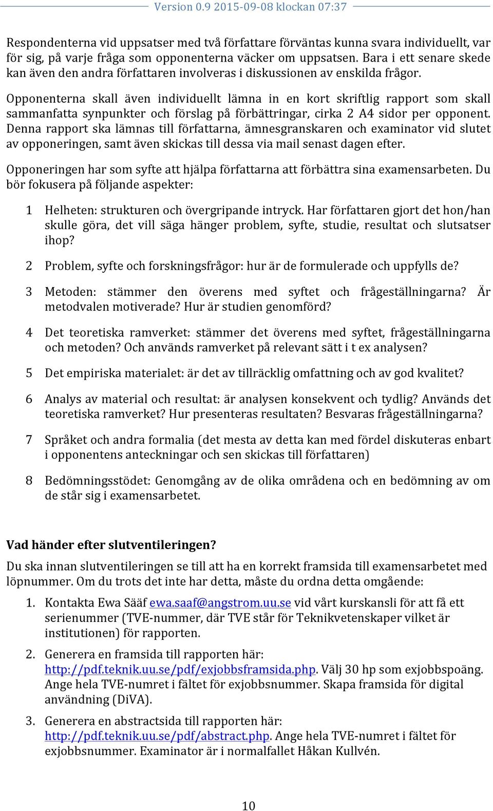 Opponenterna skall även individuellt lämna in en kort skriftlig rapport som skall sammanfatta synpunkter och förslag på förbättringar, cirka 2 A4 sidor per opponent.