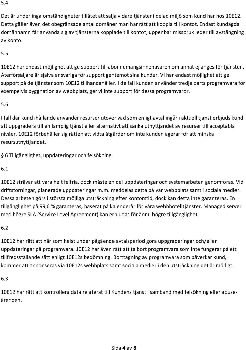 5 10E12 har endast möjlighet att ge support till abonnemangsinnehavaren om annat ej anges för tjänsten. Återförsäljare är själva ansvariga för support gentemot sina kunder.