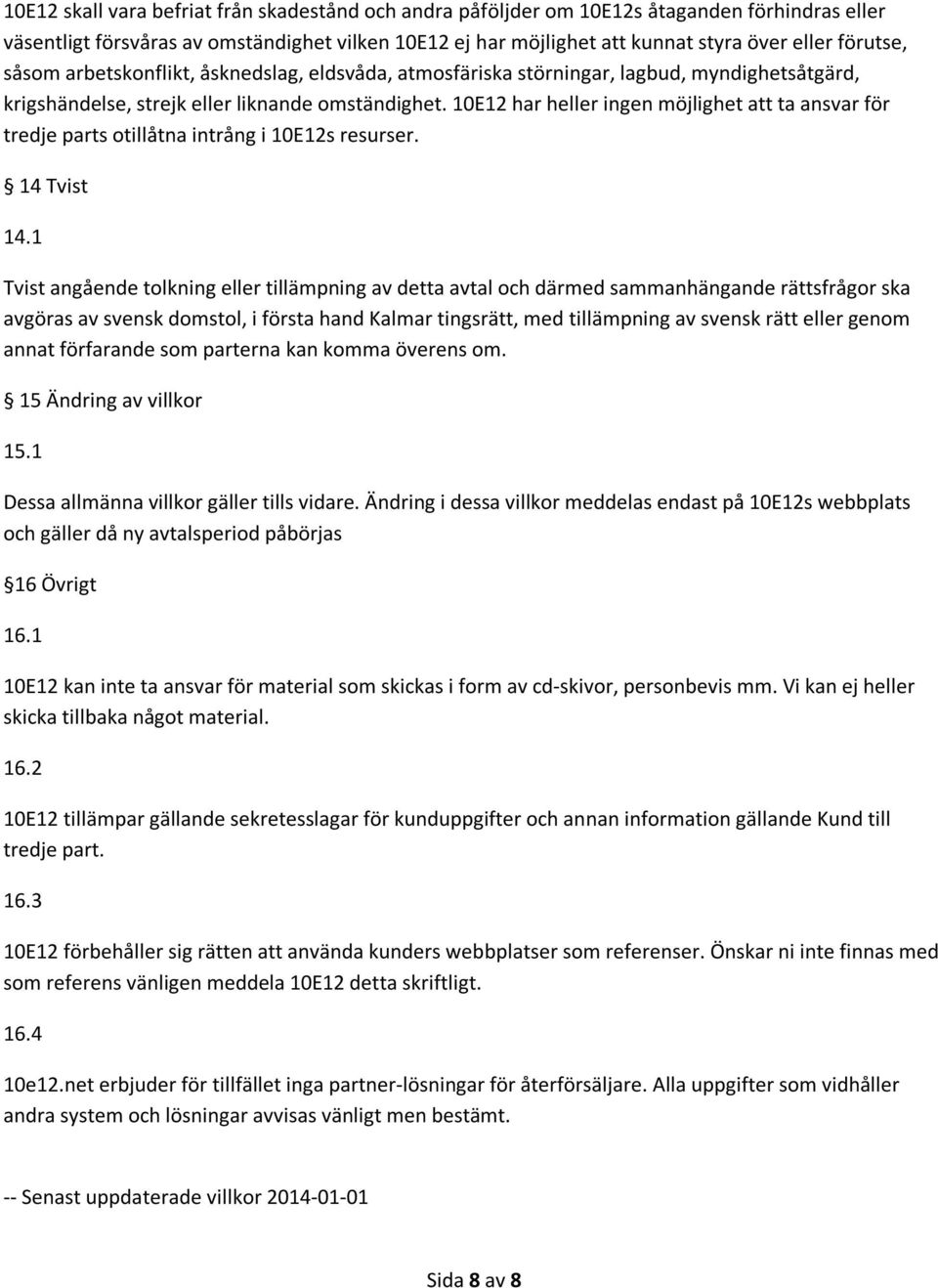 10E12 har heller ingen möjlighet att ta ansvar för tredje parts otillåtna intrång i 10E12s resurser. 14 Tvist 14.