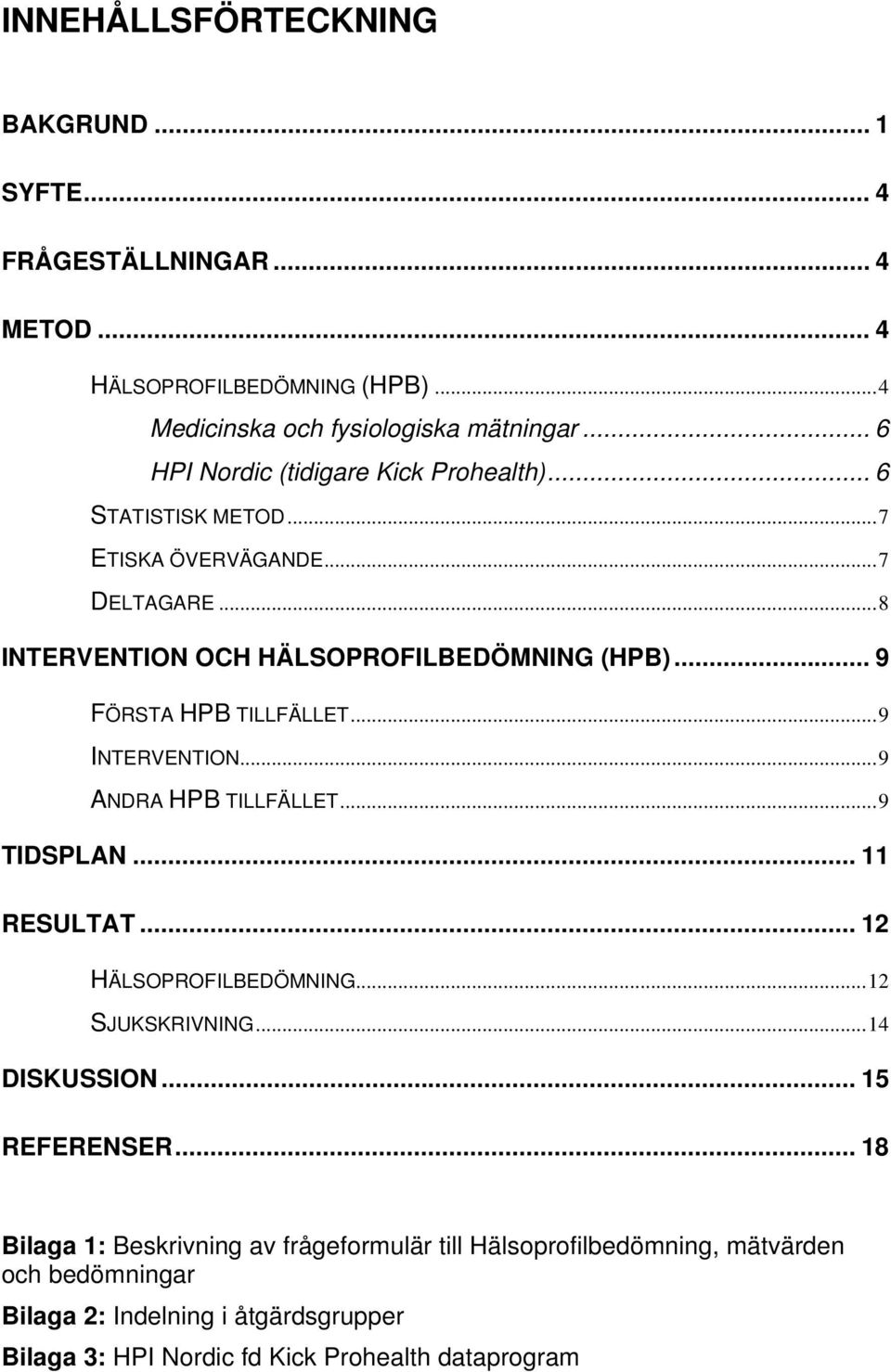 .. 9 FÖRSTA HPB TILLFÄLLET...9 INTERVENTION...9 ANDRA HPB TILLFÄLLET...9 TIDSPLAN... 11 RESULTAT... 12 HÄLSOPROFILBEDÖMNING...12 SJUKSKRIVNING...14 DISKUSSION.