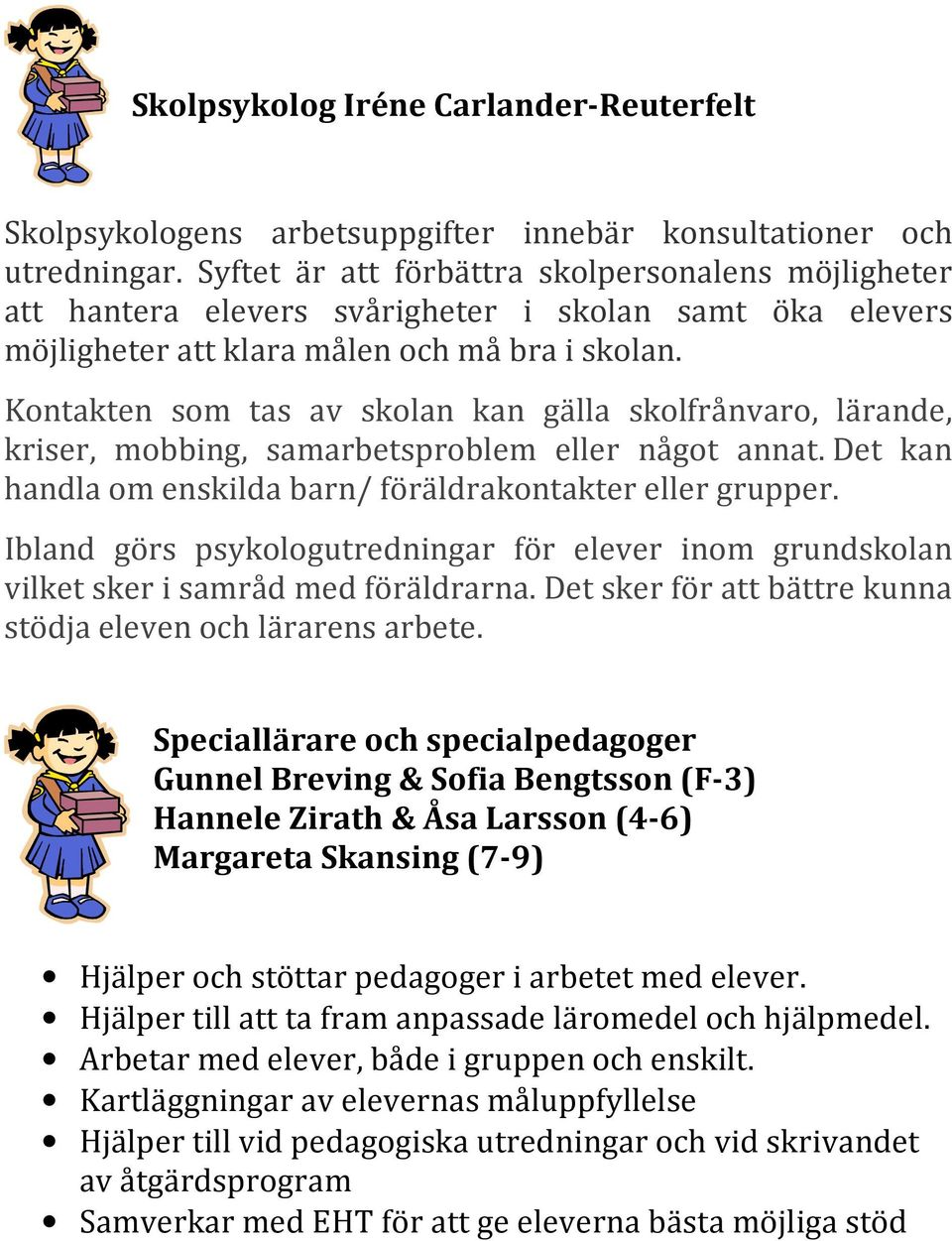 Kontakten som tas av skolan kan gälla skolfrånvaro, lärande, kriser, mobbing, samarbetsproblem eller något annat. Det kan handla om enskilda barn/ föräldrakontakter eller grupper.