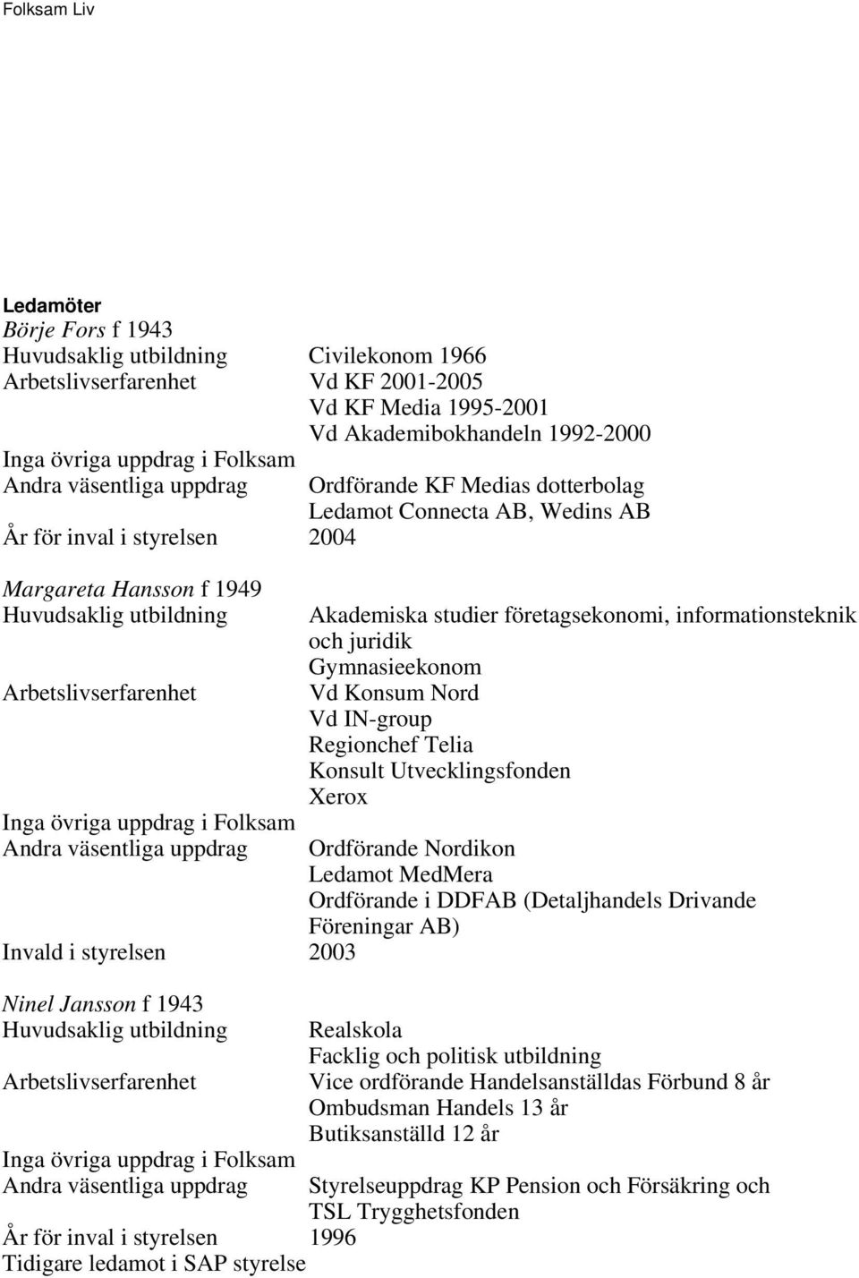 informationsteknik och juridik Gymnasieekonom Vd Konsum Nord Vd IN-group Regionchef Telia Konsult Utvecklingsfonden Xerox Ordförande Nordikon Ledamot MedMera Ordförande i DDFAB (Detaljhandels