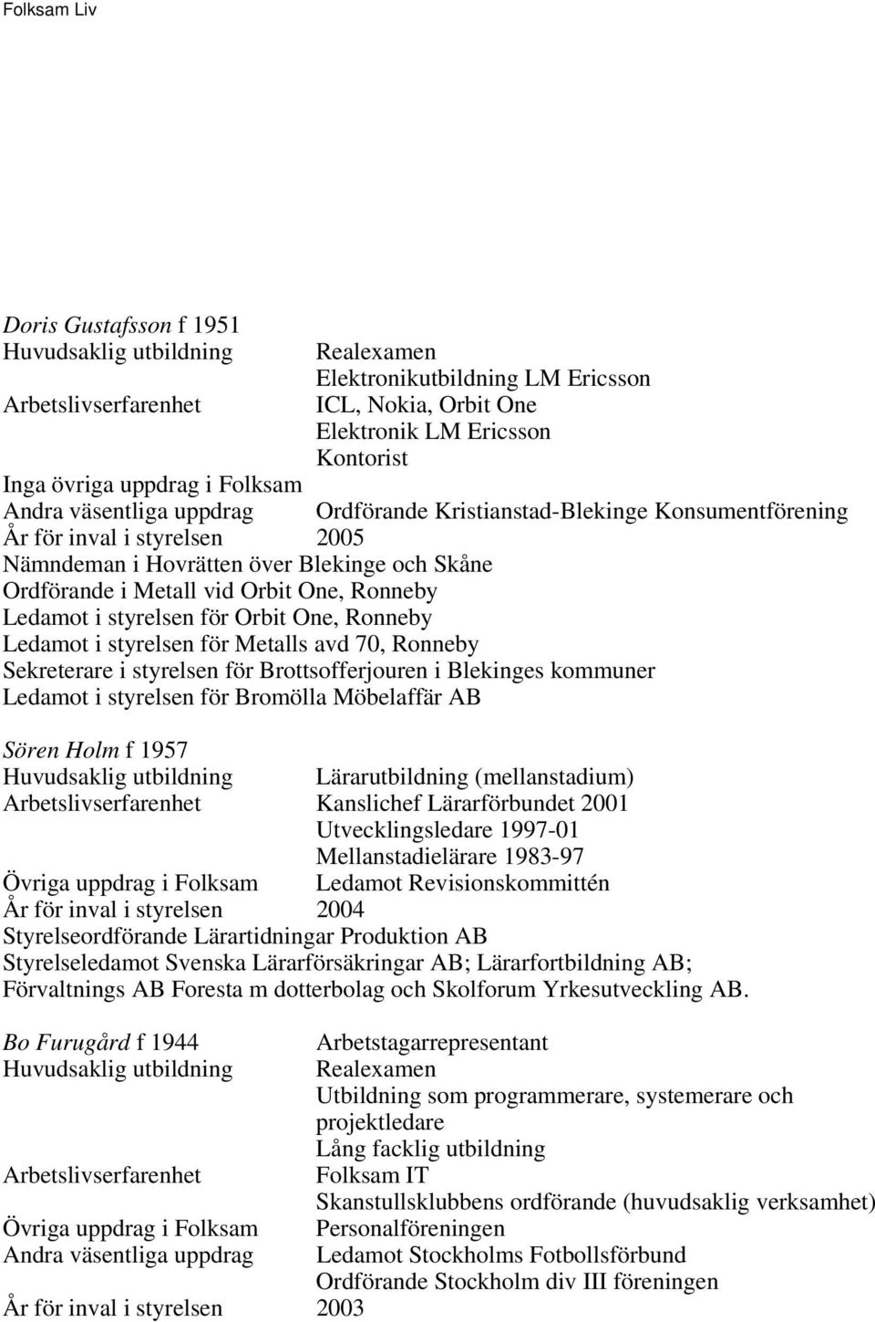 styrelsen för Brottsofferjouren i Blekinges kommuner Ledamot i styrelsen för Bromölla Möbelaffär AB Sören Holm f 1957 Lärarutbildning (mellanstadium) Kanslichef Lärarförbundet 2001 Utvecklingsledare