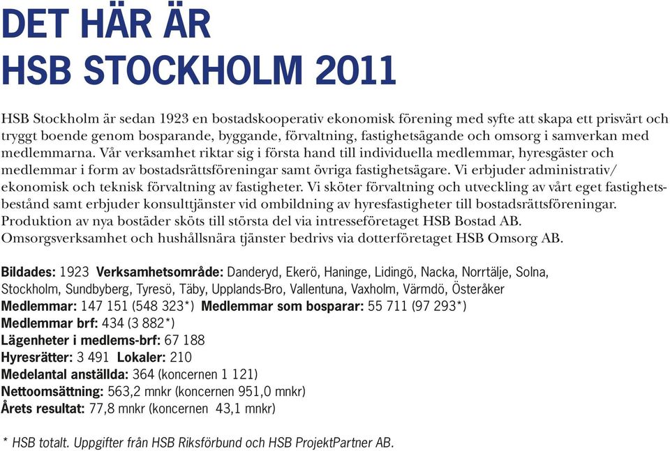 Vår verksamhet riktar sig i första hand till individuella medlemmar, hyresgäster och medlemmar i form av bostadsrättsföreningar samt övriga fastighetsägare.