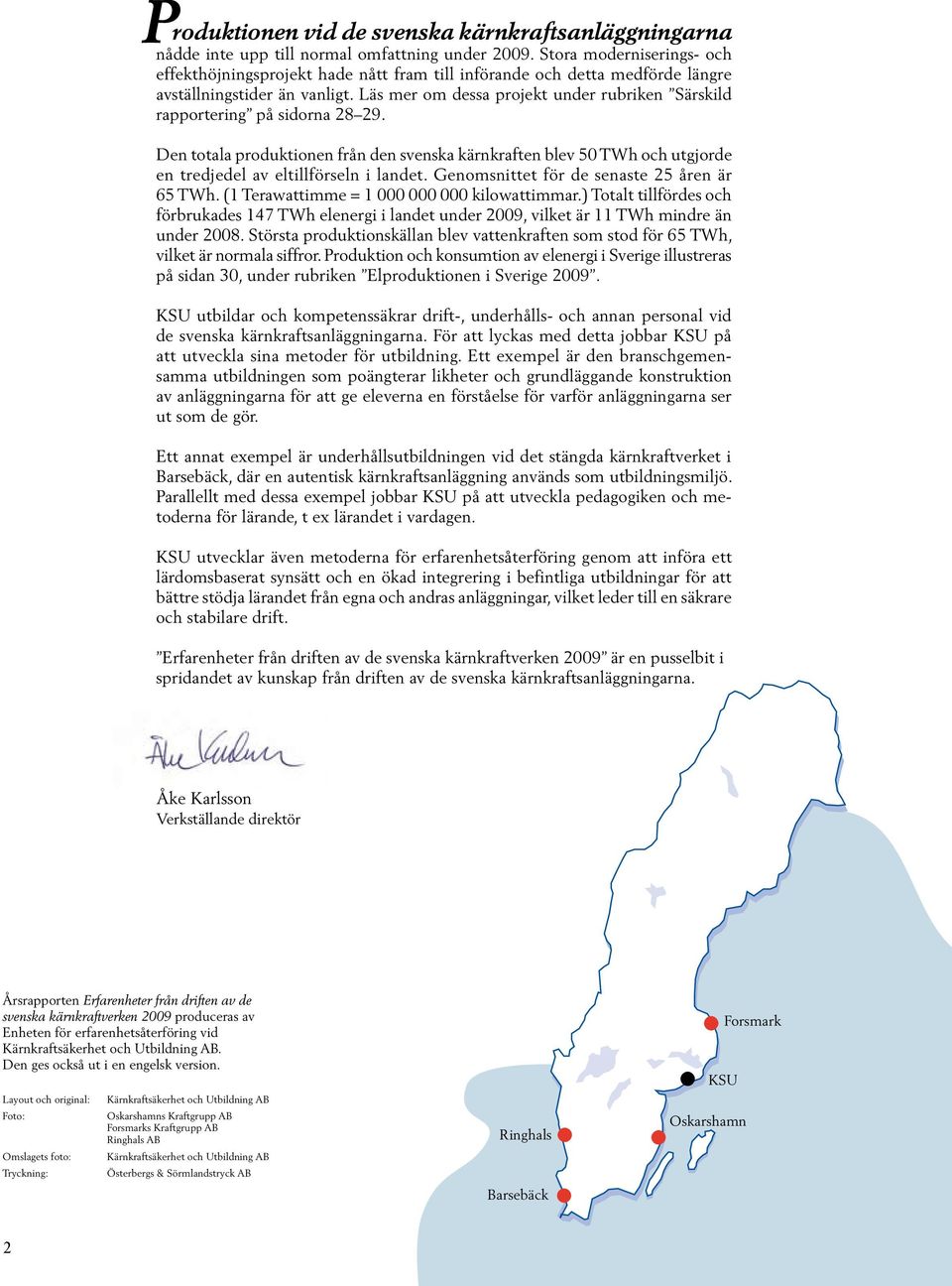 Läs mer om dessa projekt under rubriken Särskild rapportering på sidorna 8 9. Den totala produktionen från den svenska kärnkraften blev 5 TWh och utgjorde en tredjedel av eltillförseln i landet.