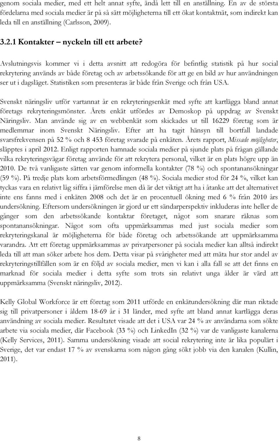 Avslutningsvis kommer vi i detta avsnitt att redogöra för befintlig statistik på hur social rekrytering används av både företag och av arbetssökande för att ge en bild av hur användningen ser ut i