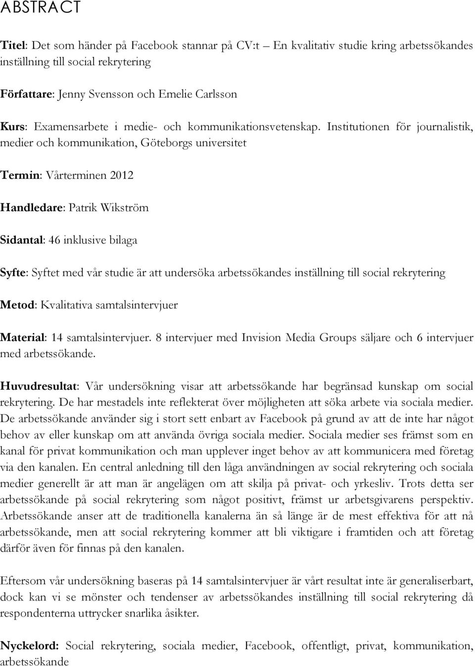 Institutionen för journalistik, medier och kommunikation, Göteborgs universitet Termin: Vårterminen 2012 Handledare: Patrik Wikström Sidantal: 46 inklusive bilaga Syfte: Syftet med vår studie är att