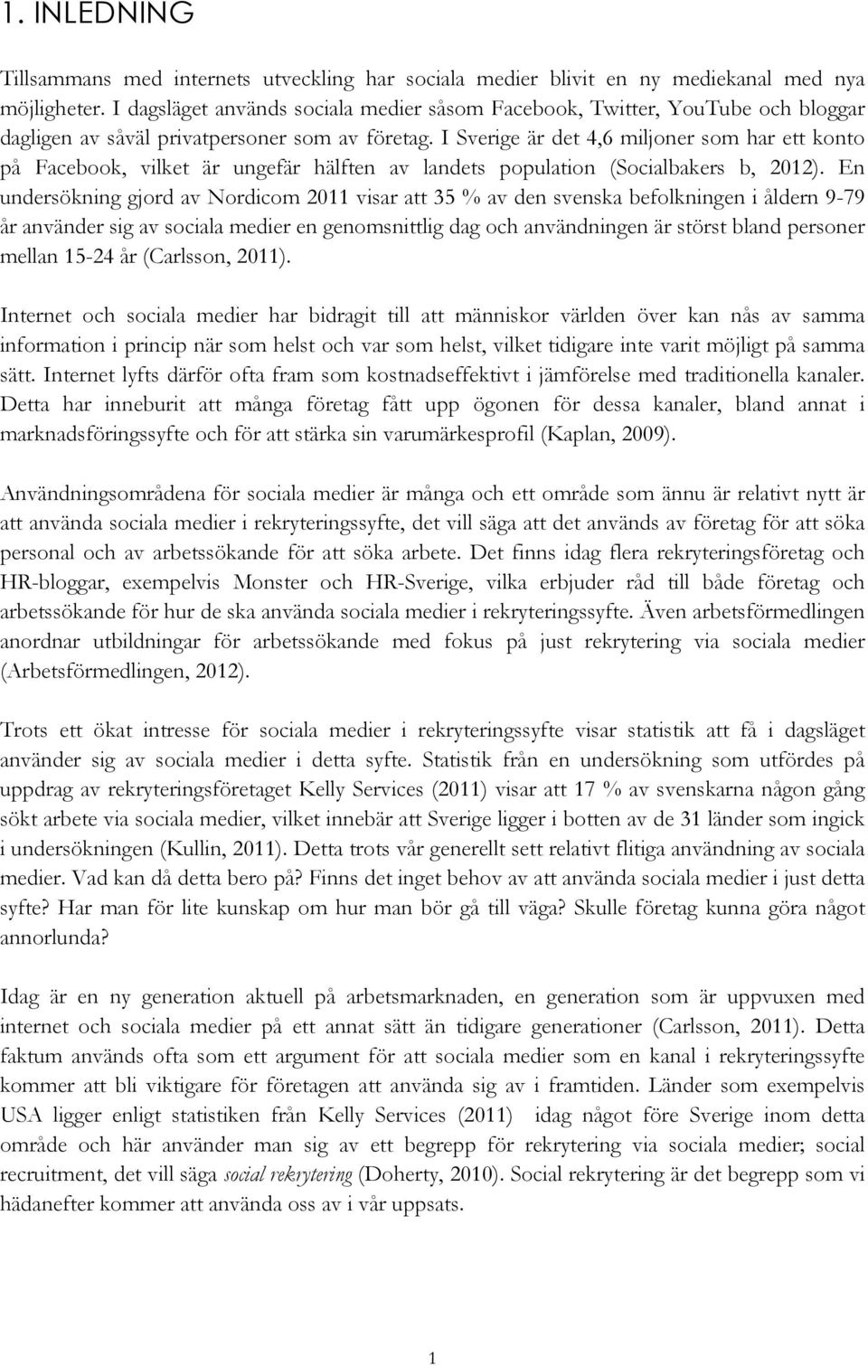 I Sverige är det 4,6 miljoner som har ett konto på Facebook, vilket är ungefär hälften av landets population (Socialbakers b, 2012).