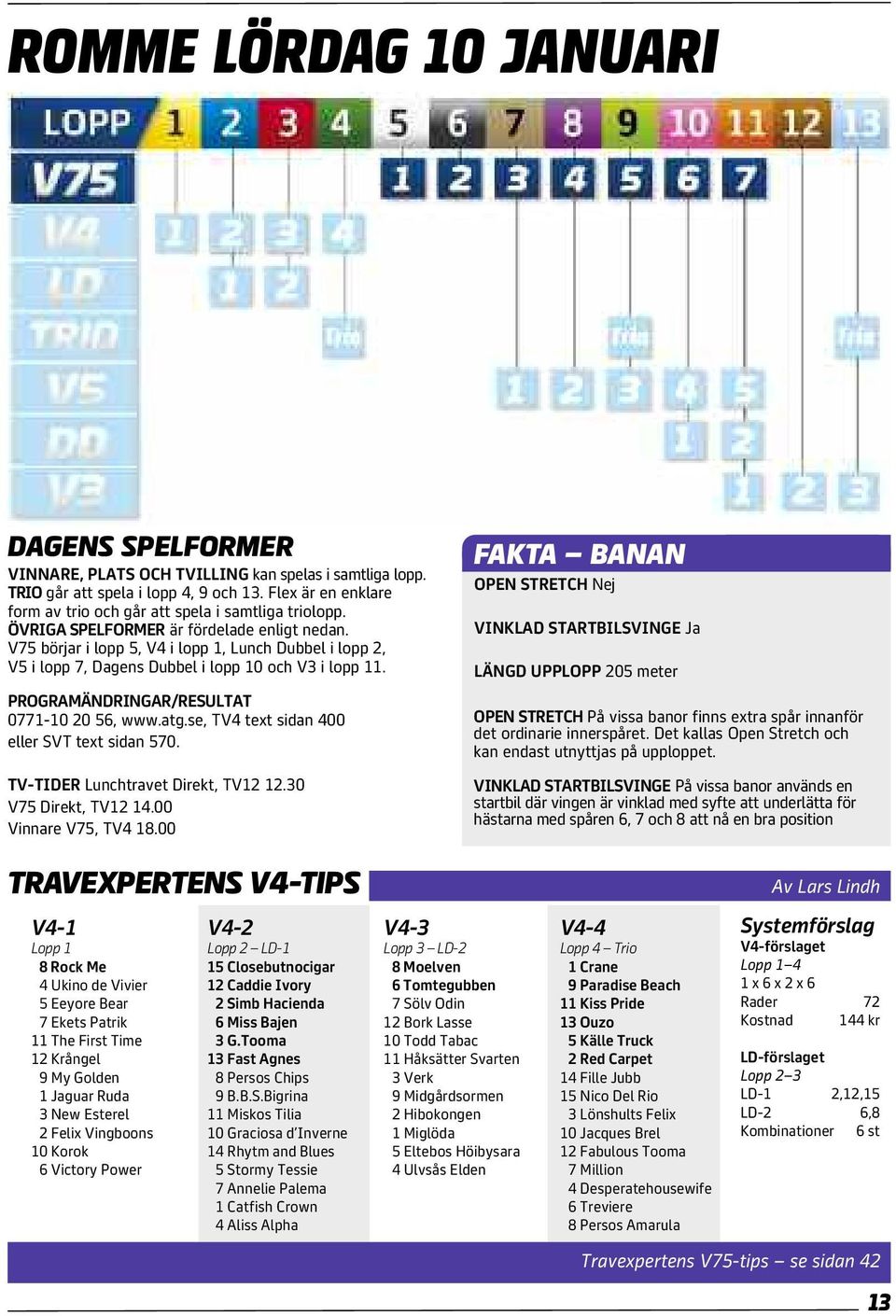 V75 börjar i lopp 5, V4 i lopp 1, Lunch Dubbel i lopp 2, V5 i lopp 7, Dagens Dubbel i lopp 10 och V3 i lopp 11. PROGRAMÄNDRINGAR/RESULTAT 0771-10 20 56, www.atg.