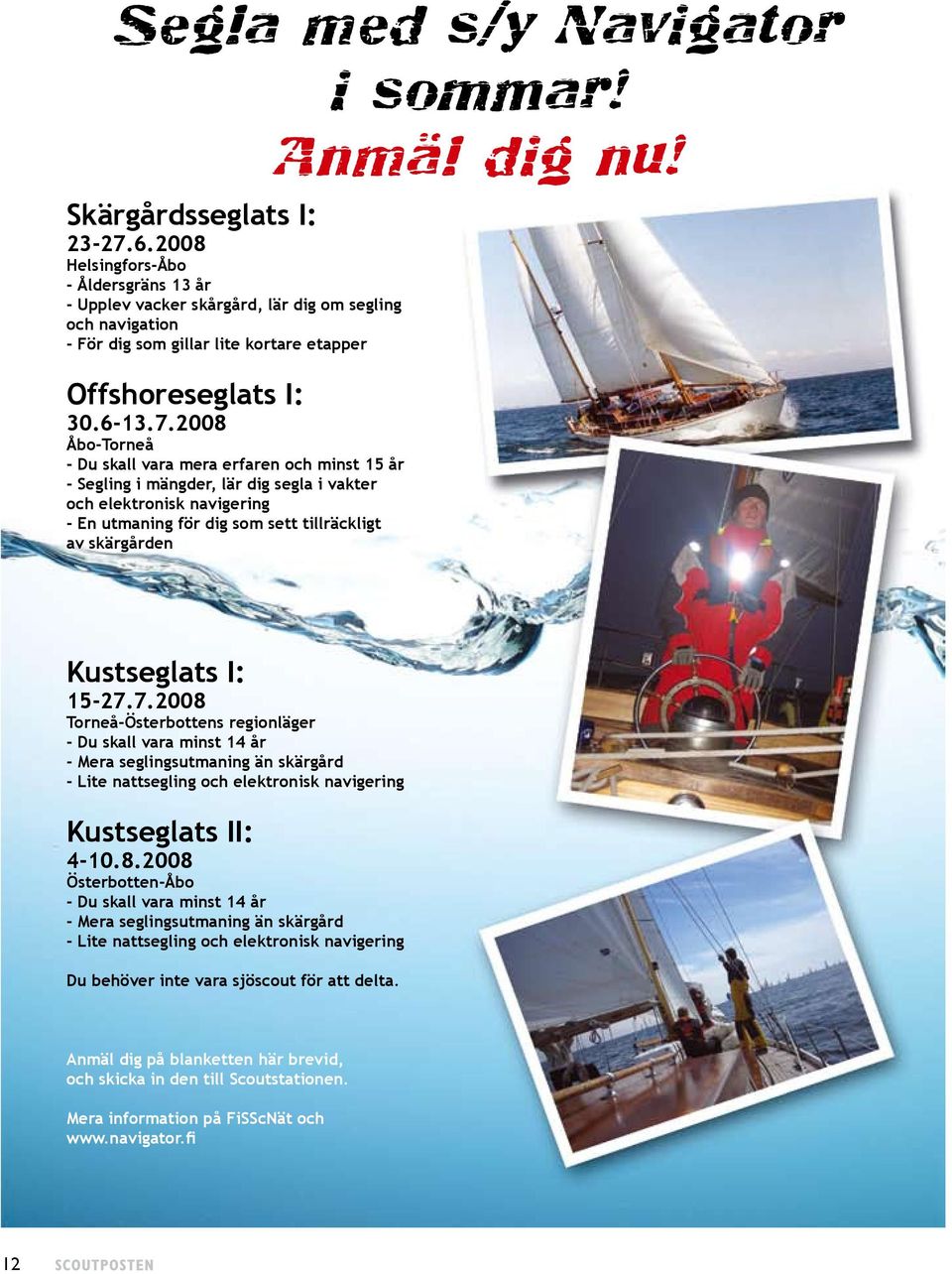 2008 Åbo-Torneå - Du skall vara mera erfaren och minst 15 år - Segling i mängder, lär dig segla i vakter och elektronisk navigering - En utmaning för dig som sett tillräckligt av skärgården