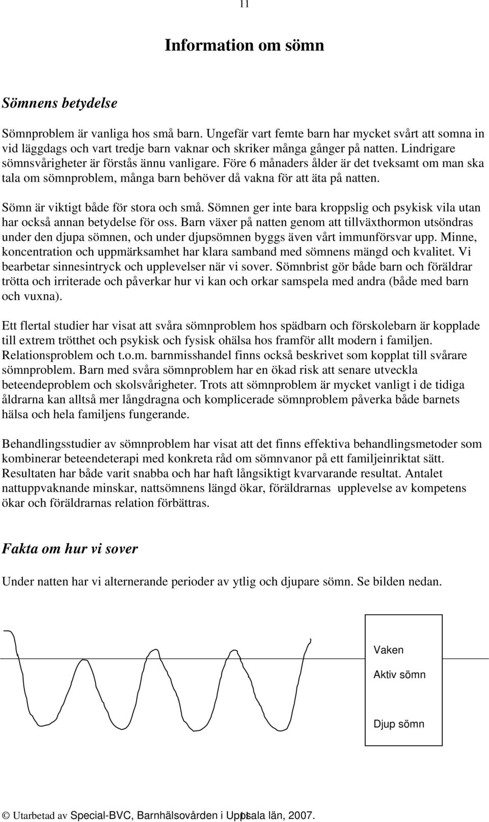 Före 6 månaders ålder är det tveksamt om man ska tala om sömnproblem, många barn behöver då vakna för att äta på natten. Sömn är viktigt både för stora och små.