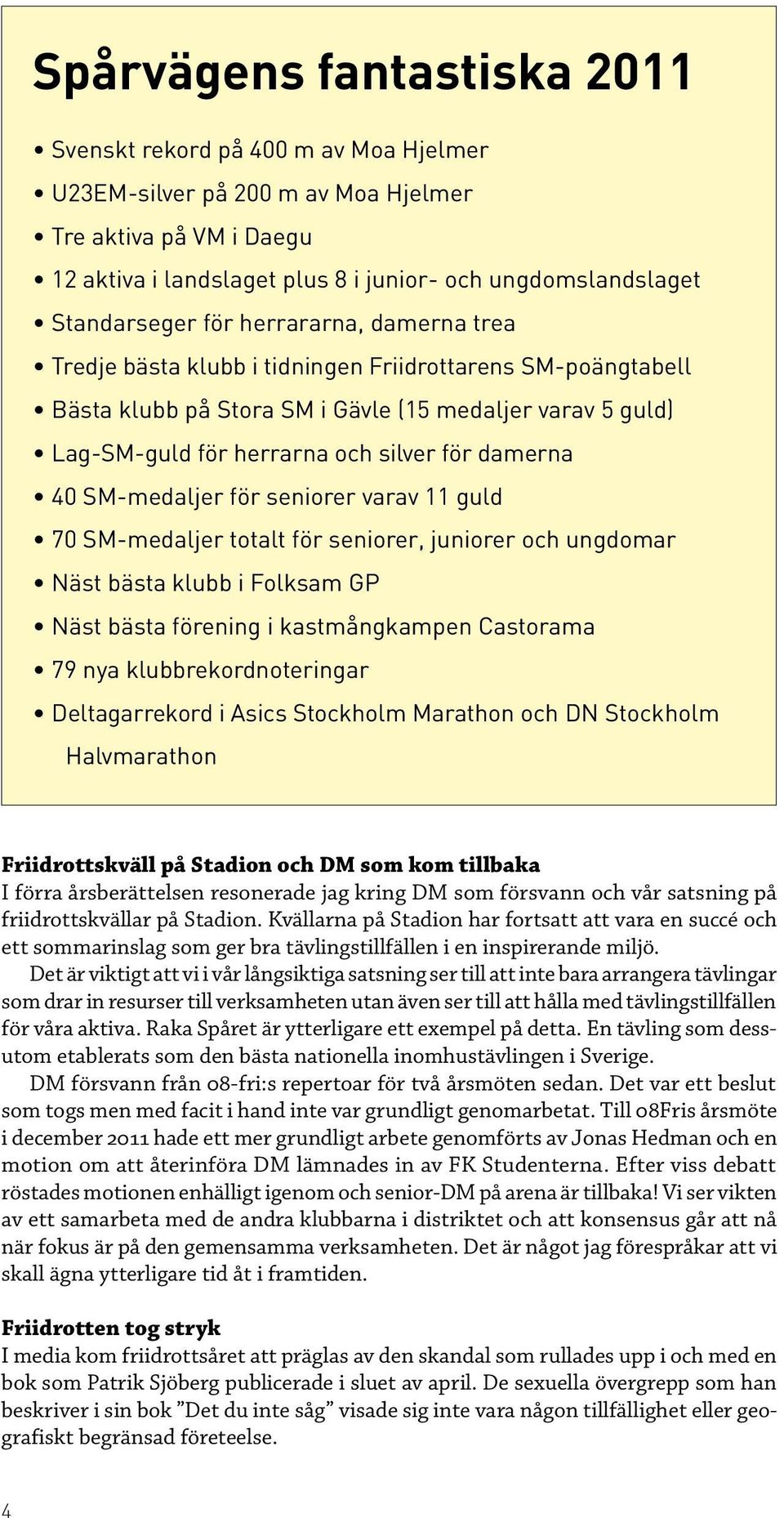 för damerna 40 SM-medaljer för seniorer varav 11 guld 70 SM-medaljer totalt för seniorer, juniorer och ungdomar Näst bästa klubb i Folksam GP Näst bästa förening i kastmångkampen Castorama 79 nya