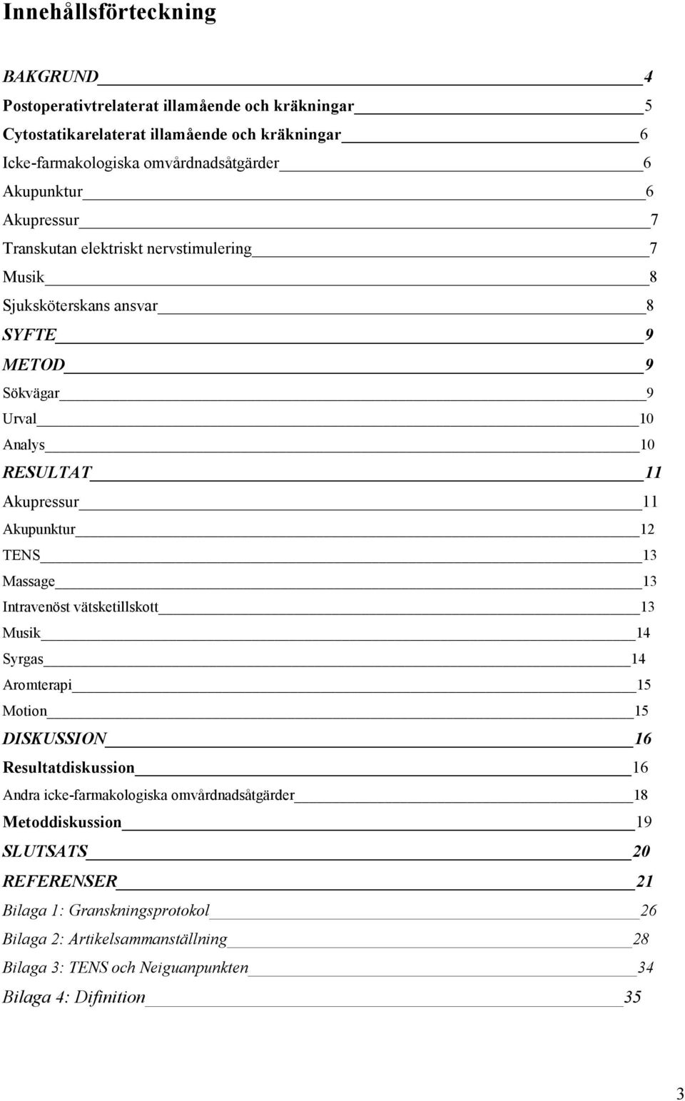 Akupunktur 12 TENS 13 Massage 13 Intravenöst vätsketillskott 13 Musik 14 Syrgas 14 Aromterapi 15 Motion 15 DISKUSSION 16 Resultatdiskussion 16 Andra icke-farmakologiska