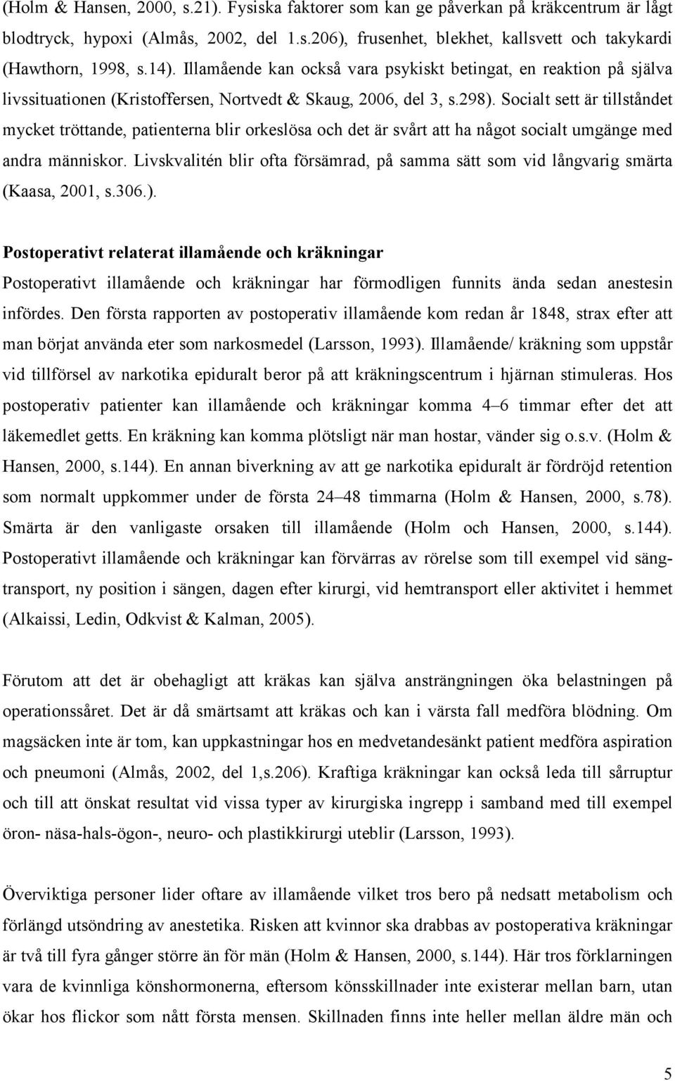 Socialt sett är tillståndet mycket tröttande, patienterna blir orkeslösa och det är svårt att ha något socialt umgänge med andra människor.