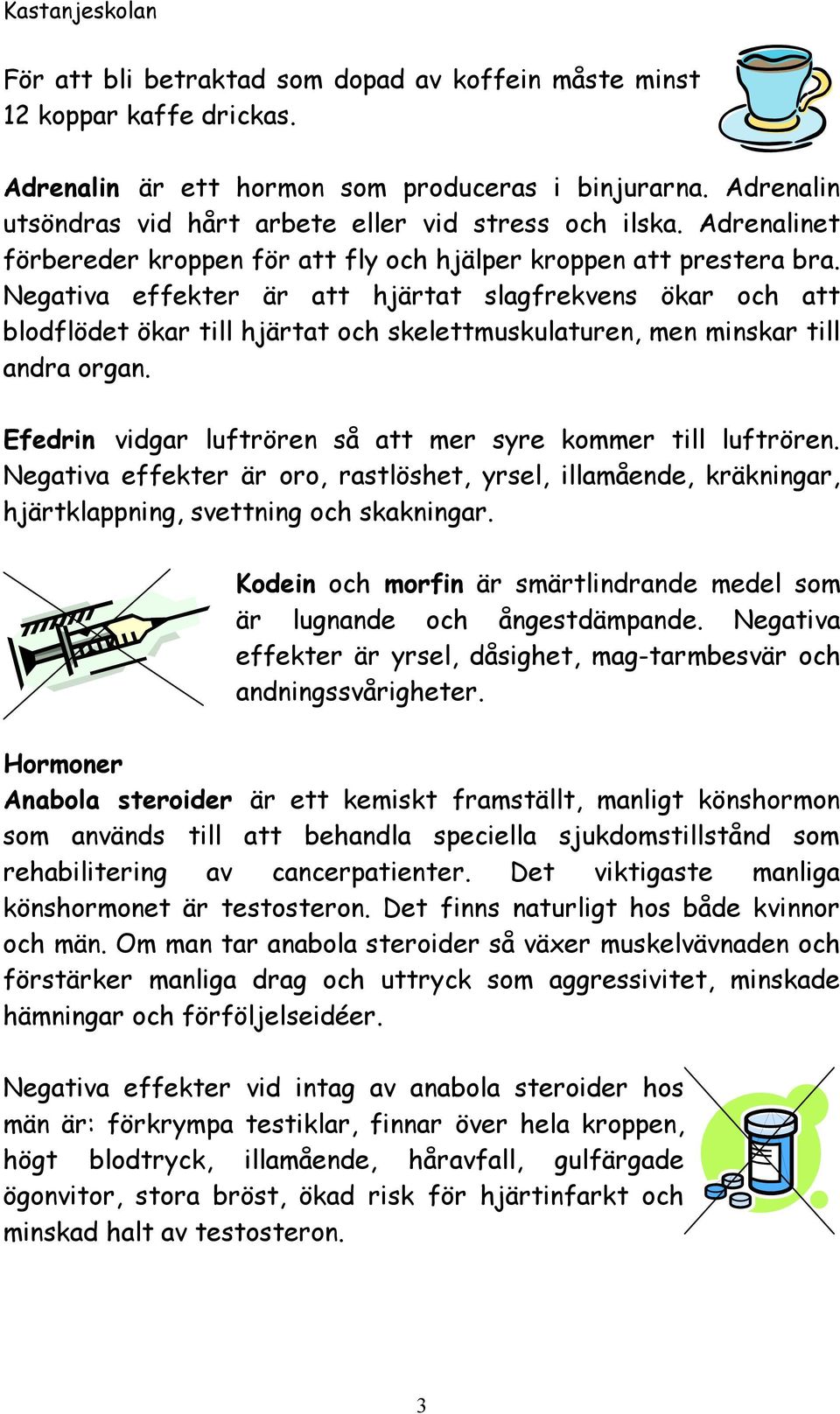 Negativa effekter är att hjärtat slagfrekvens ökar och att blodflödet ökar till hjärtat och skelettmuskulaturen, men minskar till andra organ.