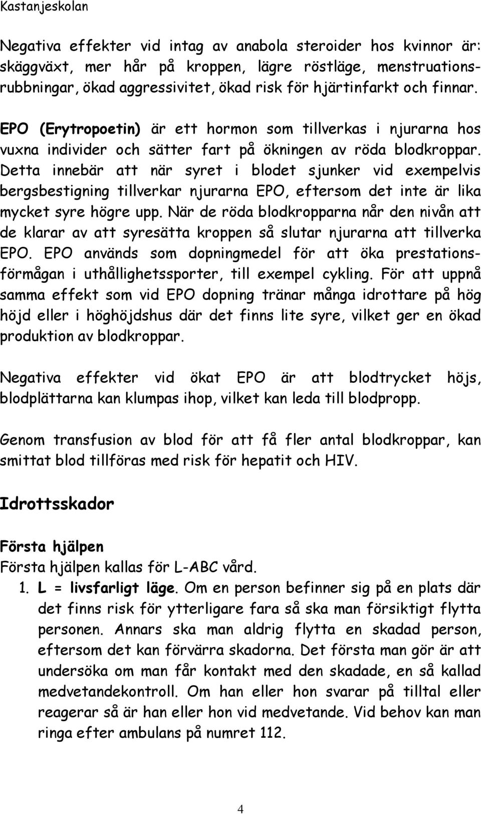 Detta innebär att när syret i blodet sjunker vid exempelvis bergsbestigning tillverkar njurarna EPO, eftersom det inte är lika mycket syre högre upp.