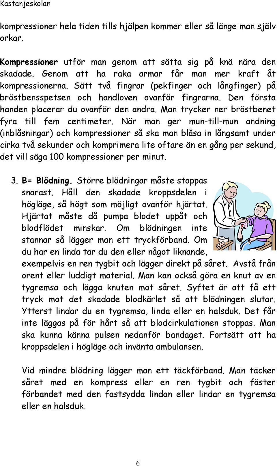 Den första handen placerar du ovanför den andra. Man trycker ner bröstbenet fyra till fem centimeter.