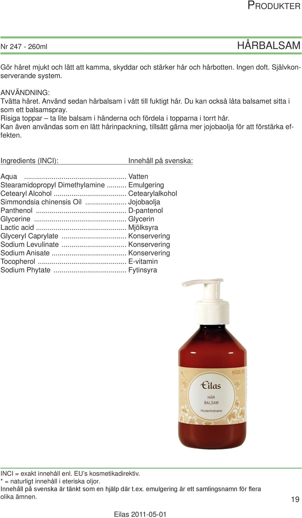 Kan även användas som en lätt hårinpackning, tillsätt gärna mer jojobaolja för att förstärka effekten. Aqua... Vatten Stearamidopropyl Dimethylamine... Emulgering Cetearyl Alcohol.