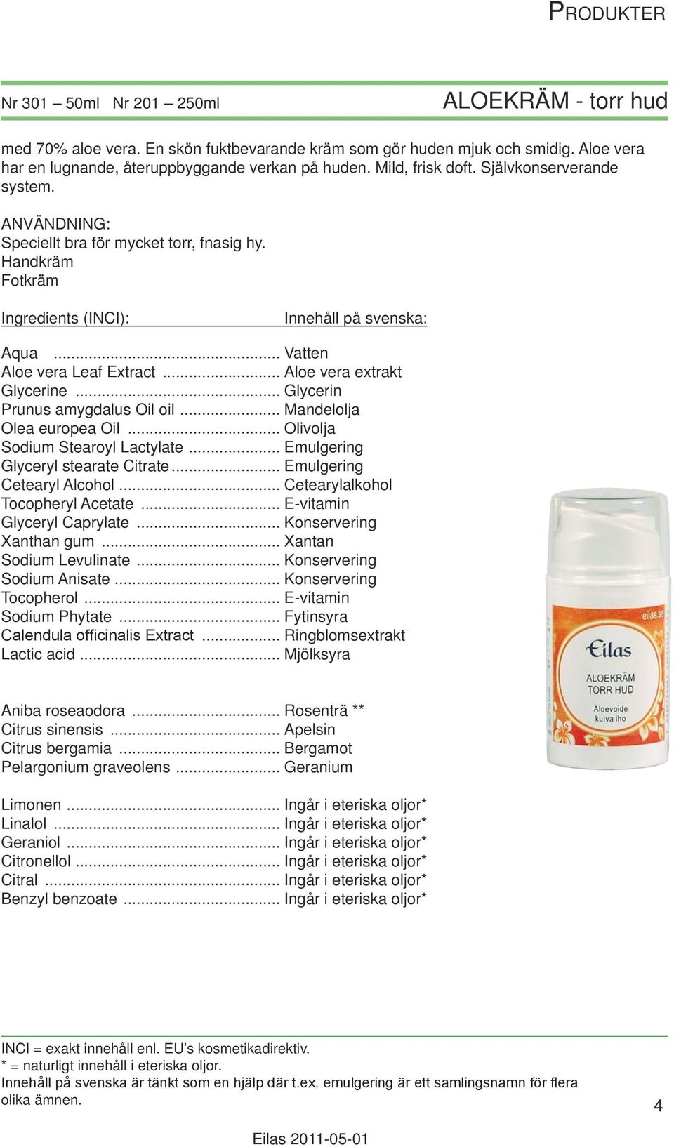 .. Mandelolja Olea europea Oil... Olivolja Sodium Stearoyl Lactylate... Emulgering Glyceryl stearate Citrate... Emulgering Cetearyl Alcohol... Cetearylalkohol Tocopheryl Acetate.