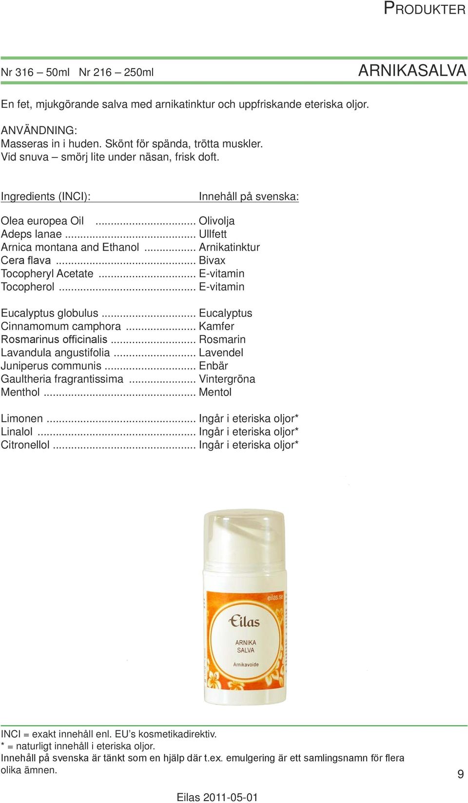 .. Ullfett Arnica montana and Ethanol... Arnikatinktur Cera flava... Bivax Tocopheryl Acetate... E-vitamin Eucalyptus globulus.