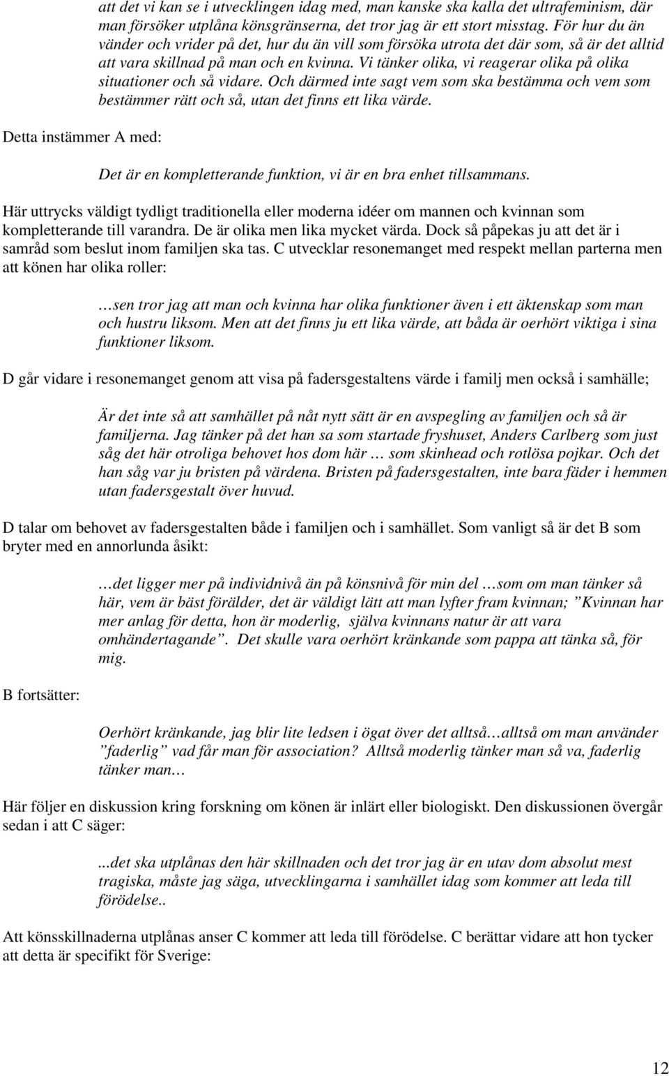 Vi tänker olika, vi reagerar olika på olika situationer och så vidare. Och därmed inte sagt vem som ska bestämma och vem som bestämmer rätt och så, utan det finns ett lika värde.