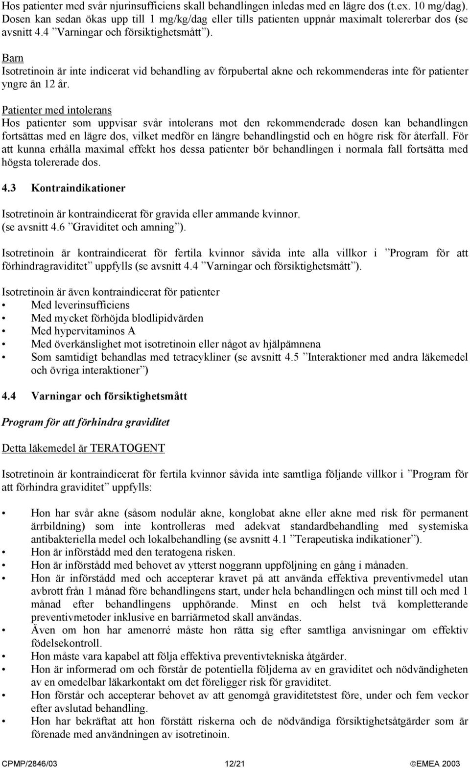 Barn Isotretinoin är inte indicerat vid behandling av förpubertal akne och rekommenderas inte för patienter yngre än 12 år.