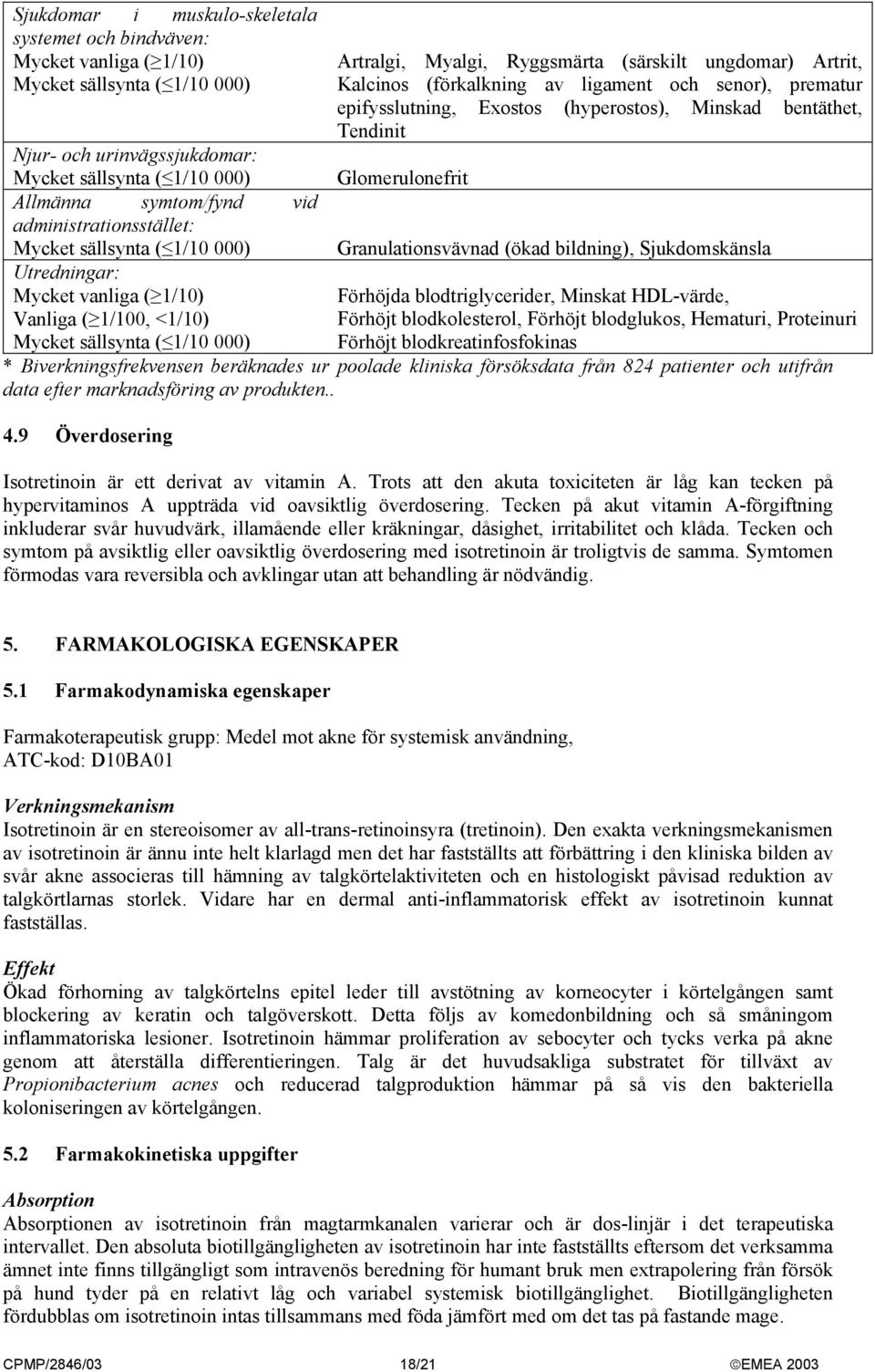 Sjukdomskänsla Utredningar: Mycket vanliga ( 1/10) Vanliga ( 1/100, <1/10) Förhöjda blodtriglycerider, Minskat HDL-värde, Förhöjt blodkolesterol, Förhöjt blodglukos, Hematuri, Proteinuri Förhöjt