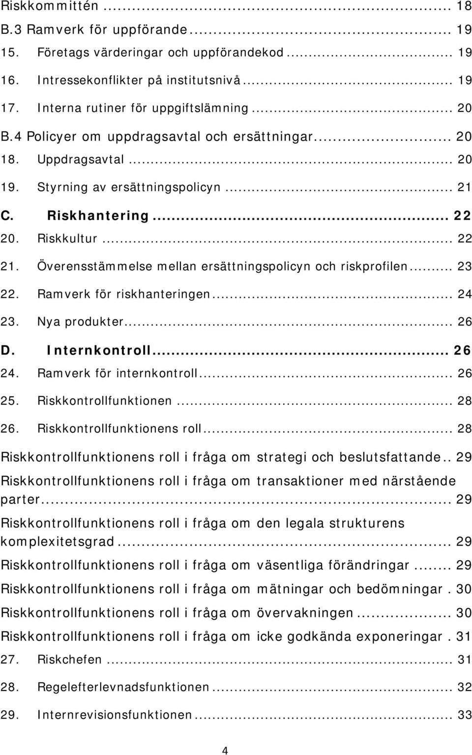 Överensstämmelse mellan ersättningspolicyn och riskprofilen... 23 22. Ramverk för riskhanteringen... 24 23. Nya produkter... 26 D. Internkontroll... 26 24. Ramverk för internkontroll... 26 25.