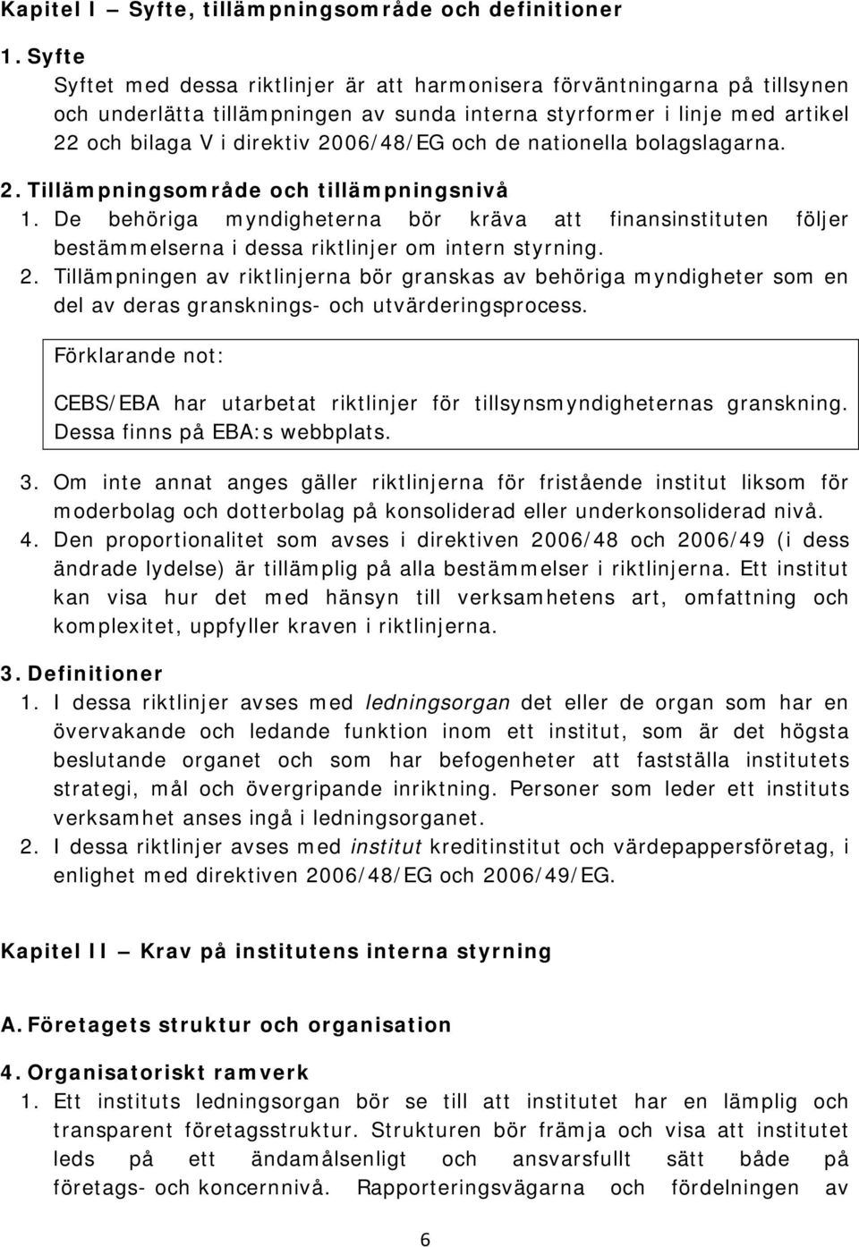 och de nationella bolagslagarna. 2. Tillämpningsområde och tillämpningsnivå 1. De behöriga myndigheterna bör kräva att finansinstituten följer bestämmelserna i dessa riktlinjer om intern styrning. 2. Tillämpningen av riktlinjerna bör granskas av behöriga myndigheter som en del av deras gransknings- och utvärderingsprocess.