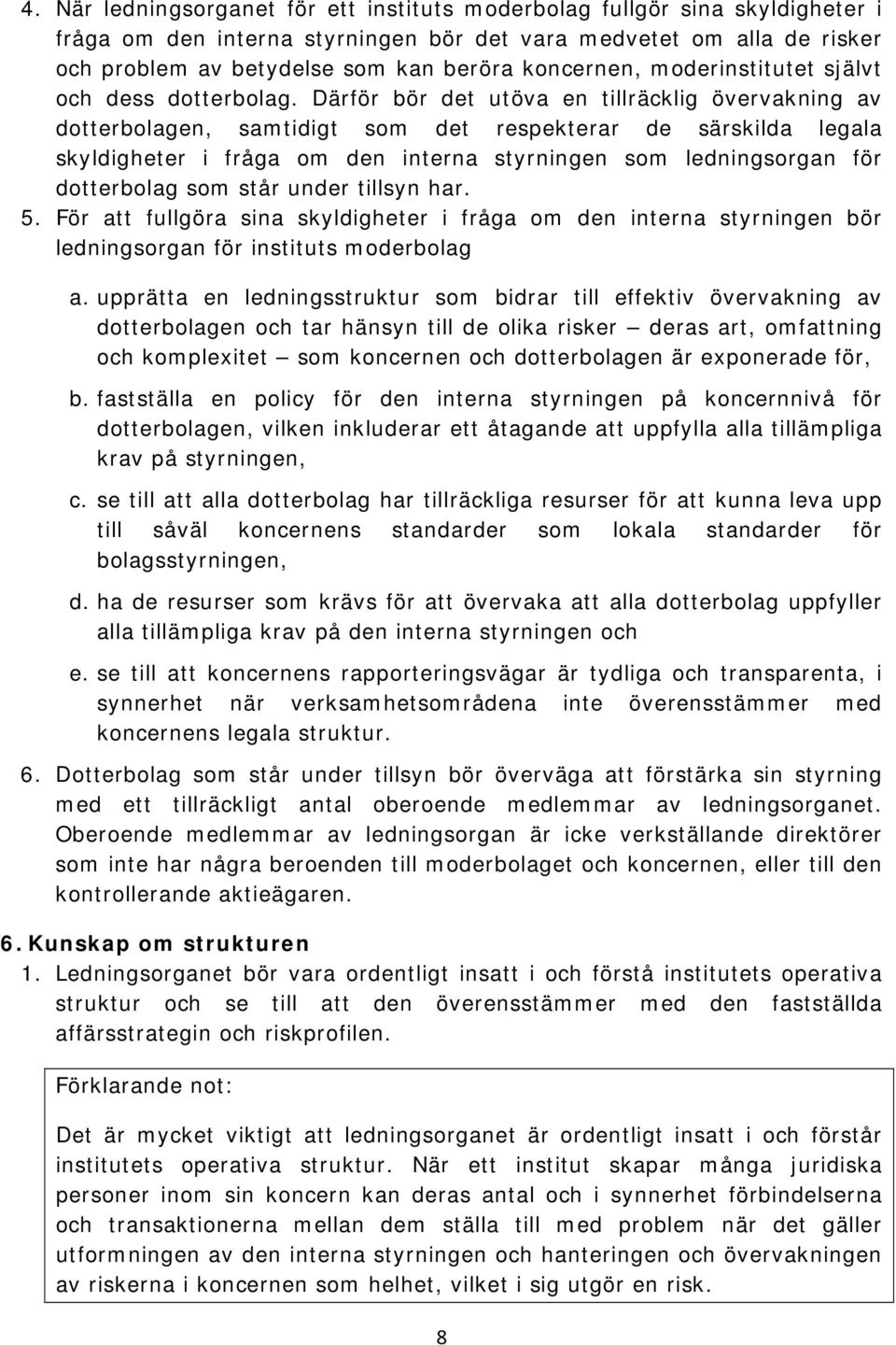 Därför bör det utöva en tillräcklig övervakning av dotterbolagen, samtidigt som det respekterar de särskilda legala skyldigheter i fråga om den interna styrningen som ledningsorgan för dotterbolag