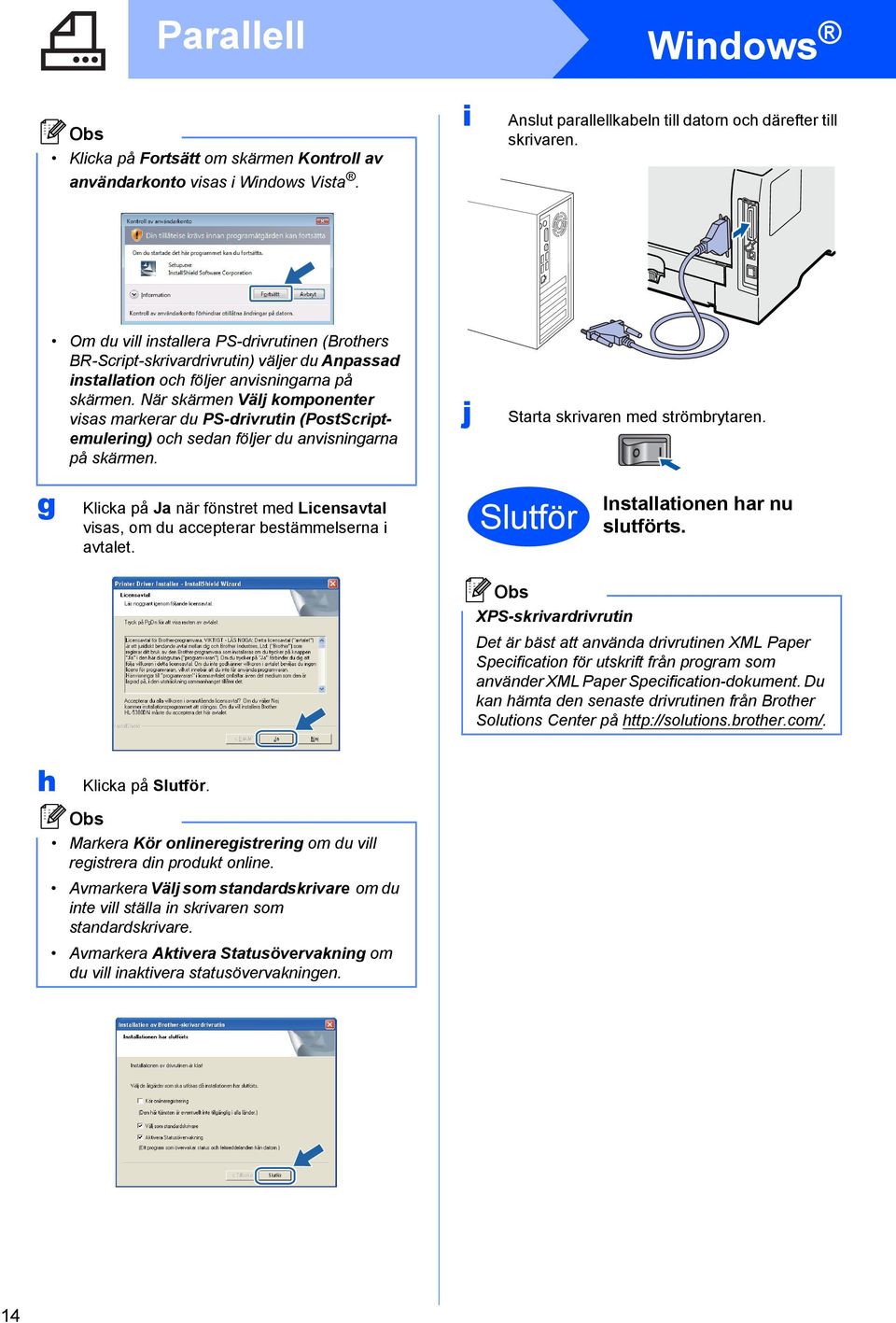 När skärmen Välj komponenter visas markerar du PS-drivrutin (PostScriptemulering) och sedan följer du anvisningarna på skärmen. j Starta skrivaren med strömrytaren.