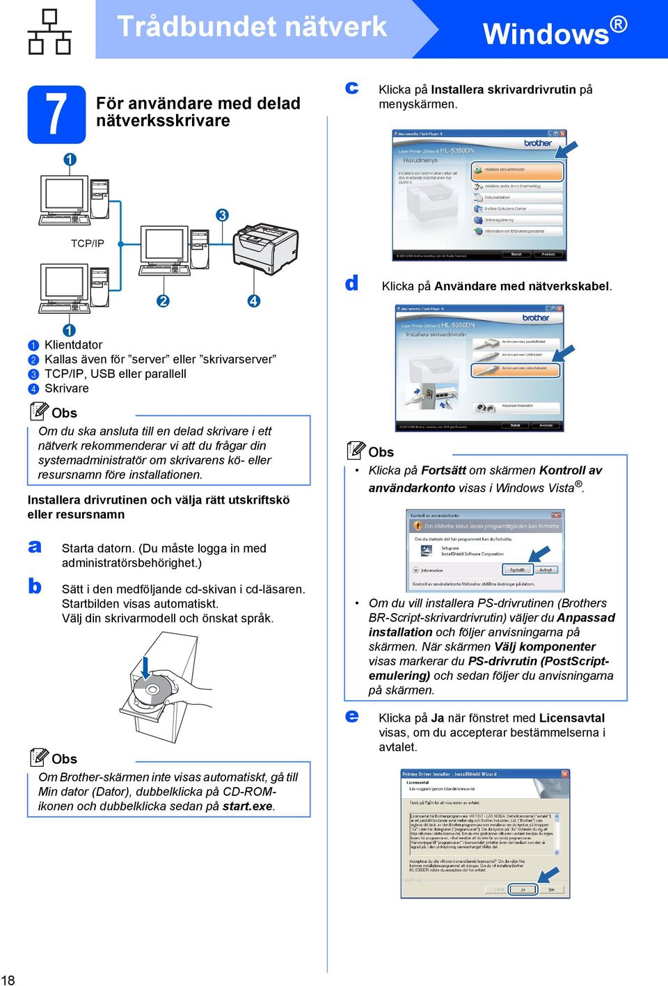 delad skrivare i ett nätverk rekommenderar vi att du frågar din systemadministratör om skrivarens kö- eller resursnamn före installationen. Starta datorn.