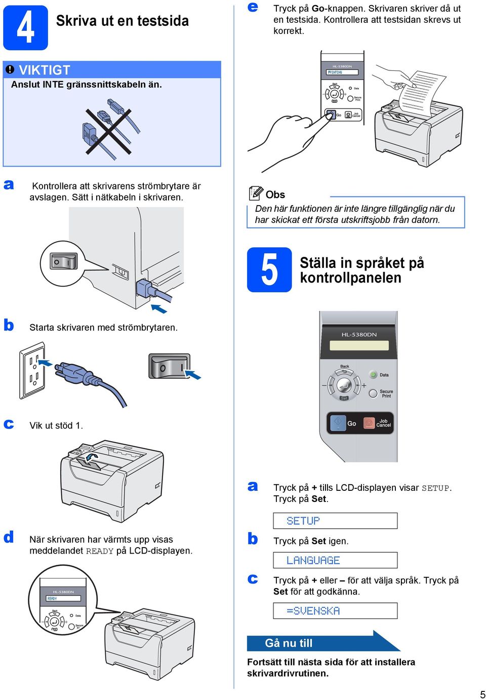 5 Ställa in språket på kontrollpanelen Starta skrivaren med strömrytaren. c Vik ut stöd 1. a Tryck på + tills LCD-displayen visar SETUP. Tryck på Set.