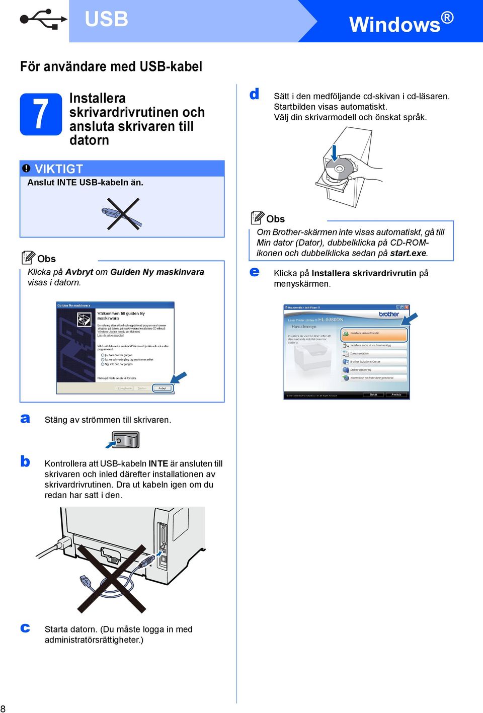 e Om Brother-skärmen inte visas automatiskt, gå till Min dator (Dator), duelklicka på CD-ROMikonen och duelklicka sedan på start.exe. Klicka på Installera skrivardrivrutin på menyskärmen.