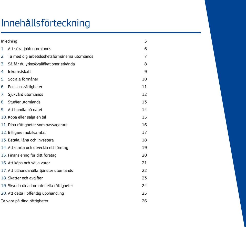 Dina rättigheter som passagerare 16 12. Billigare mobilsamtal 17 13. Betala, låna och investera 18 14. Att starta och utveckla ett företag 19 15. Finansiering för ditt företag 20 16.