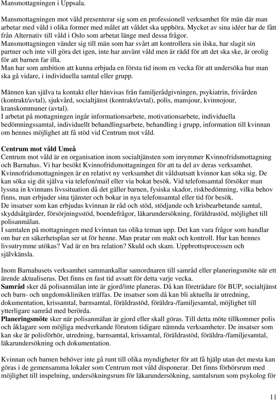 Mansmottagningen vänder sig till män som har svårt att kontrollera sin ilska, har slagit sin partner och inte vill göra det igen, inte har använt våld men är rädd för att det ska ske, är orolig för