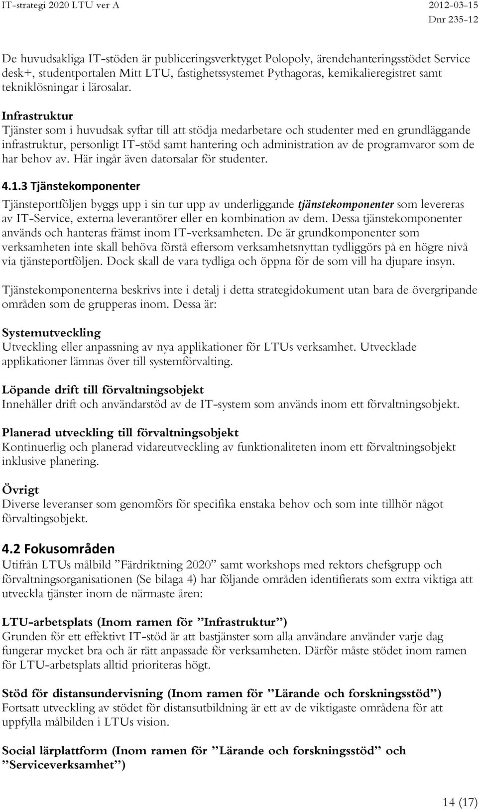 Infrastruktur Tjänster som i huvudsak syftar till att stödja medarbetare och studenter med en grundläggande infrastruktur, personligt IT-stöd samt hantering och administration av de programvaror som