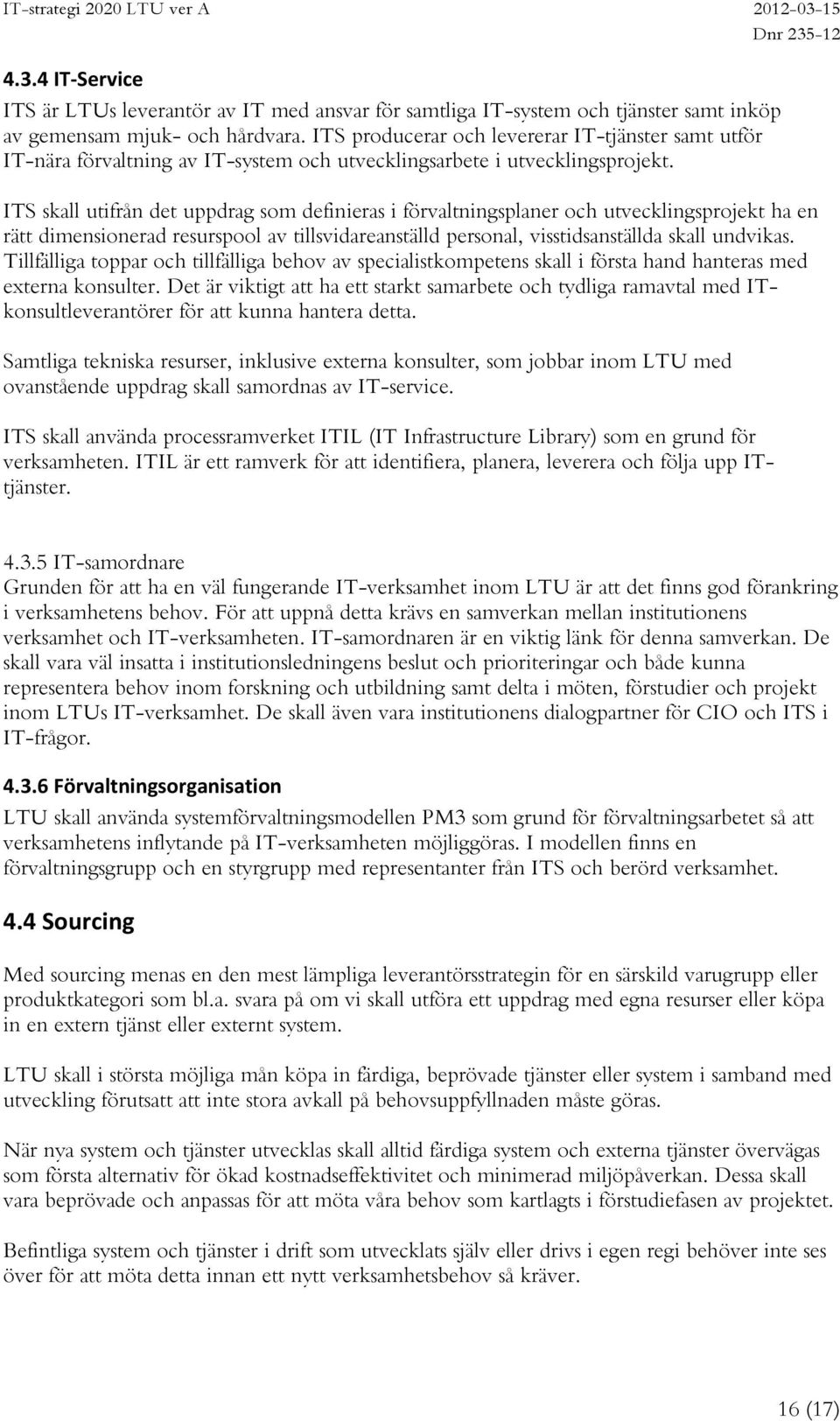 ITS skall utifrån det uppdrag som definieras i förvaltningsplaner och utvecklingsprojekt ha en rätt dimensionerad resurspool av tillsvidareanställd personal, visstidsanställda skall undvikas.