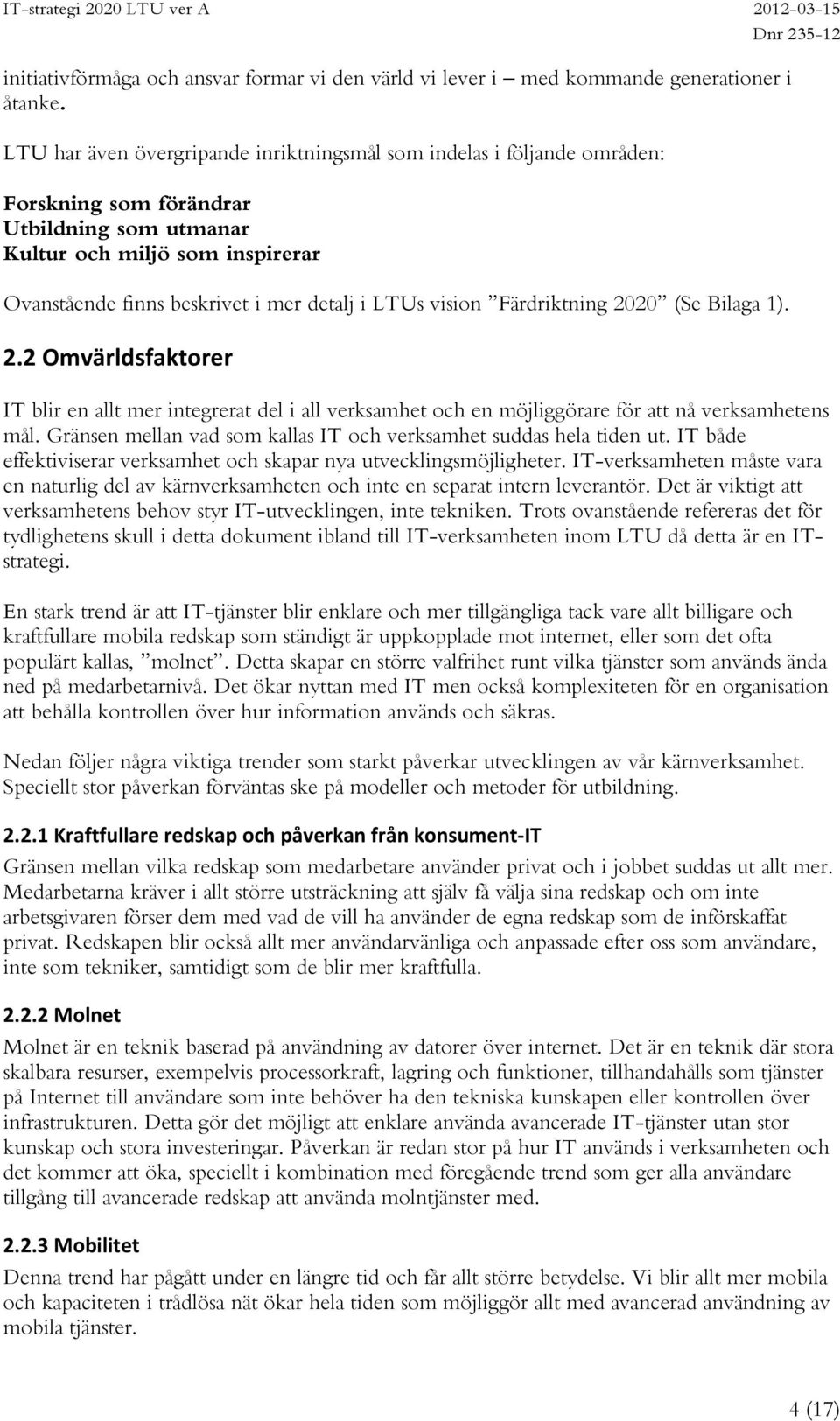 vision Färdriktning 2020 (Se Bilaga 1). 2.2 Omvärldsfaktorer IT blir en allt mer integrerat del i all verksamhet och en möjliggörare för att nå verksamhetens mål.